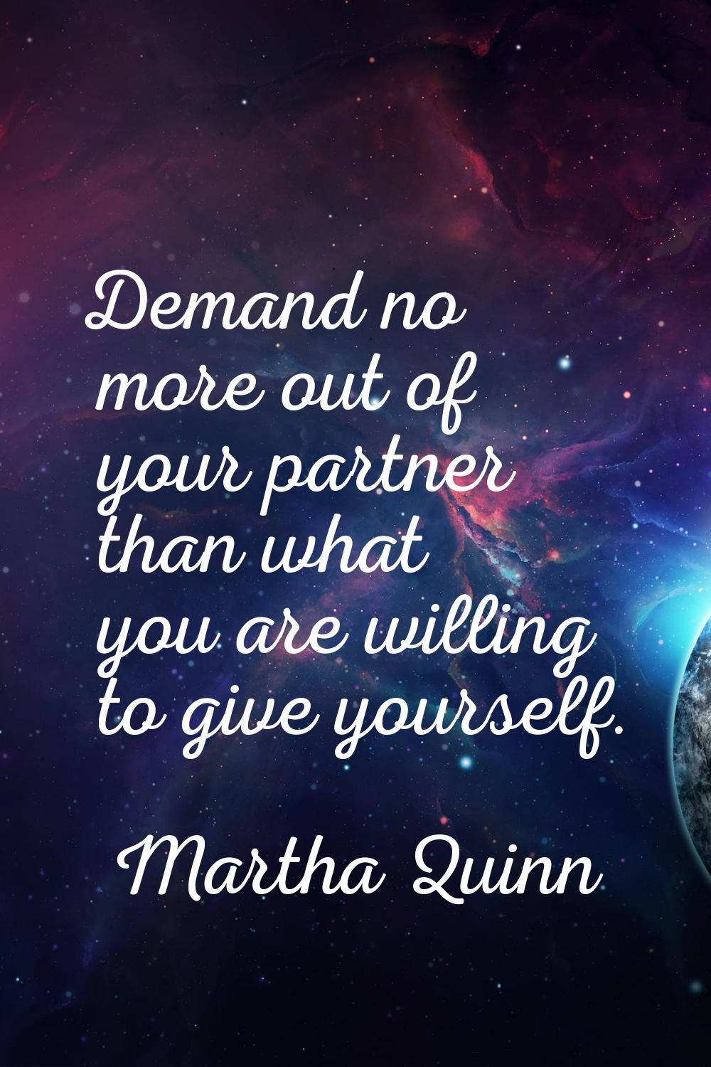 Demand no more out of your partner than what you are willing to give yourself.