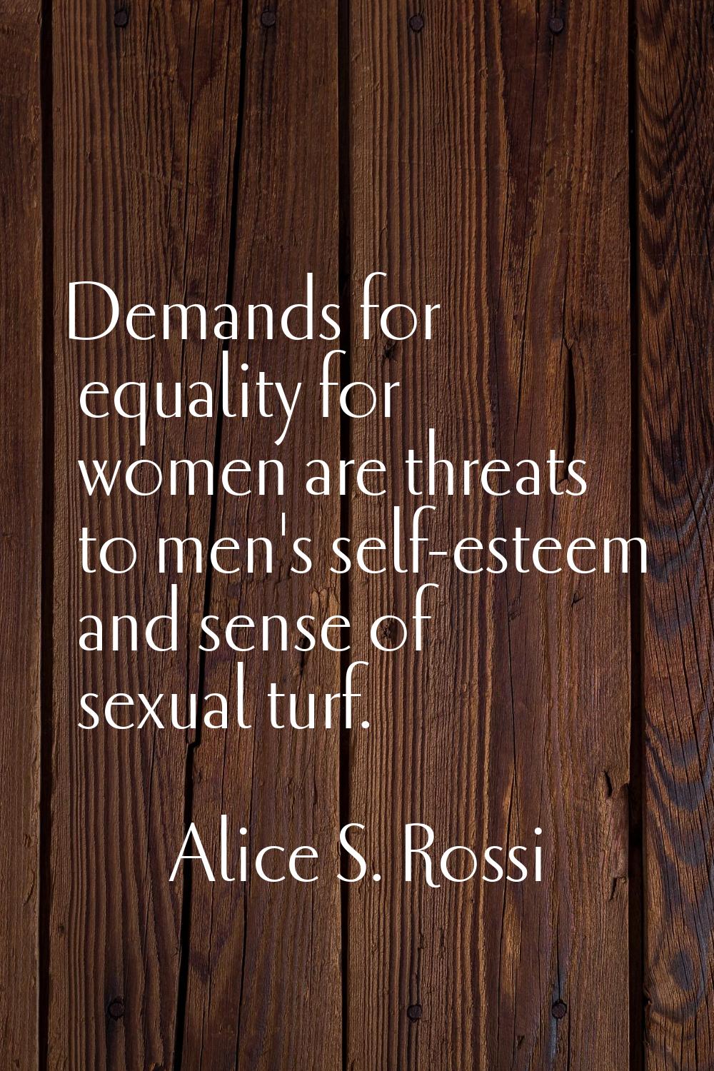 Demands for equality for women are threats to men's self-esteem and sense of sexual turf.