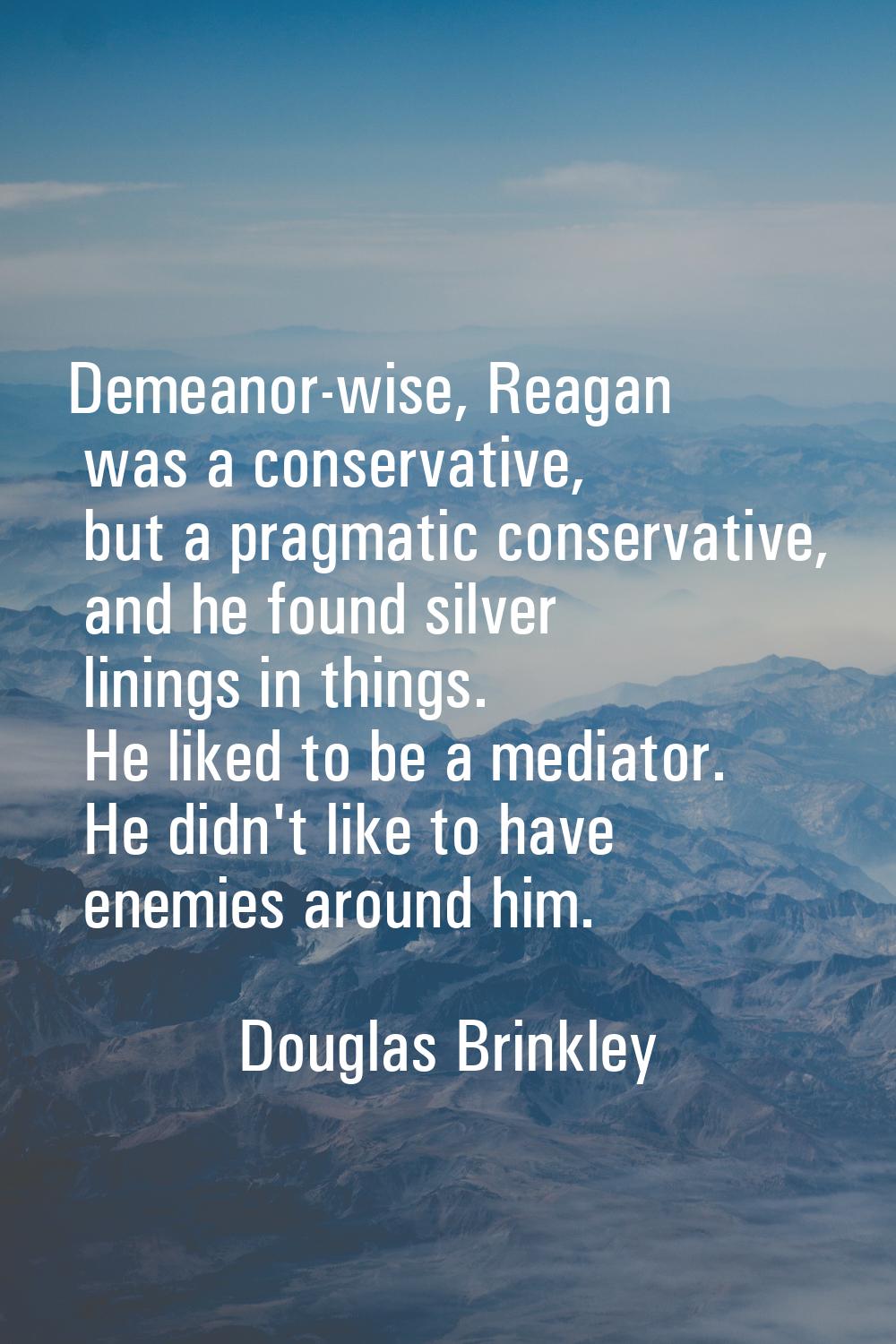 Demeanor-wise, Reagan was a conservative, but a pragmatic conservative, and he found silver linings