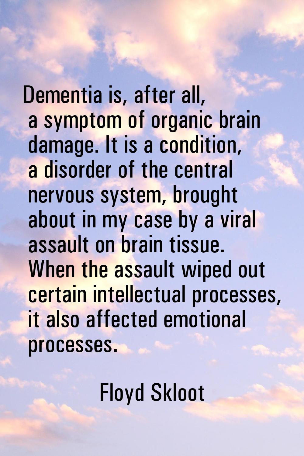 Dementia is, after all, a symptom of organic brain damage. It is a condition, a disorder of the cen