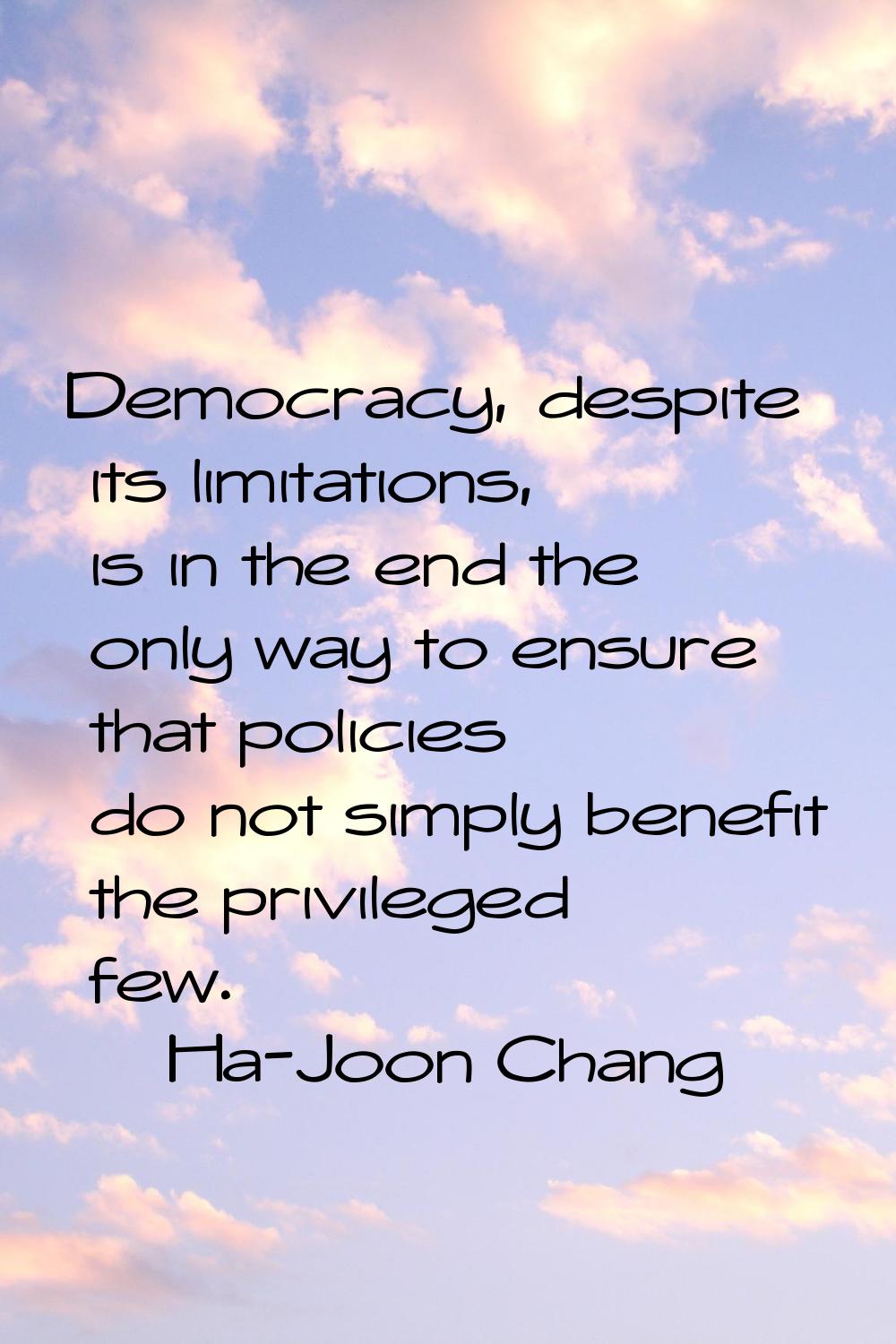 Democracy, despite its limitations, is in the end the only way to ensure that policies do not simpl