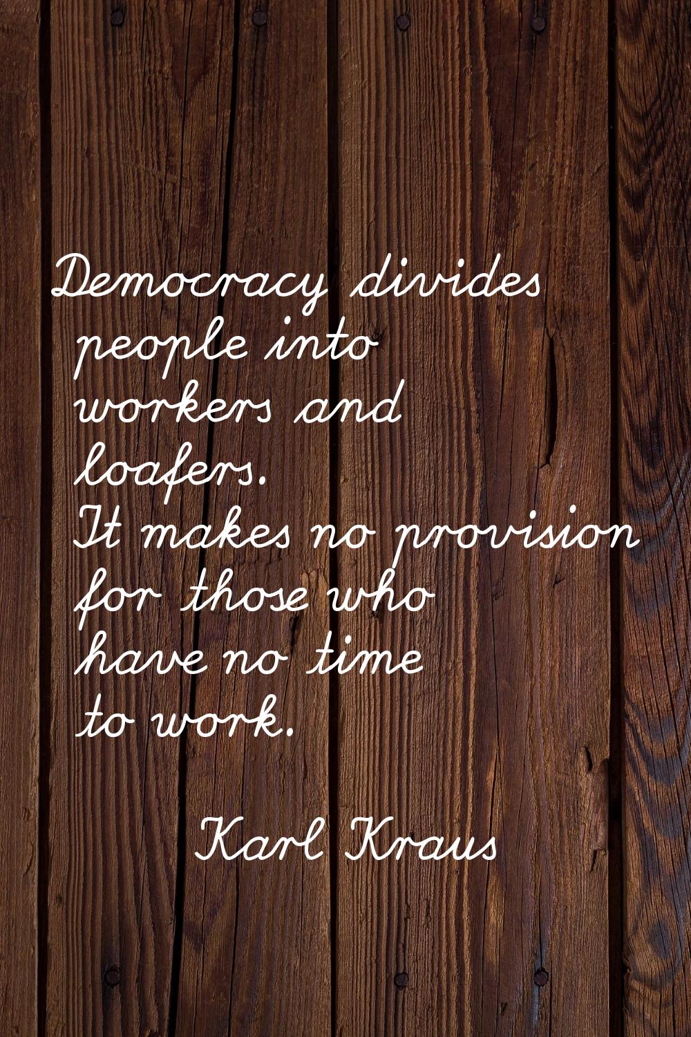 Democracy divides people into workers and loafers. It makes no provision for those who have no time