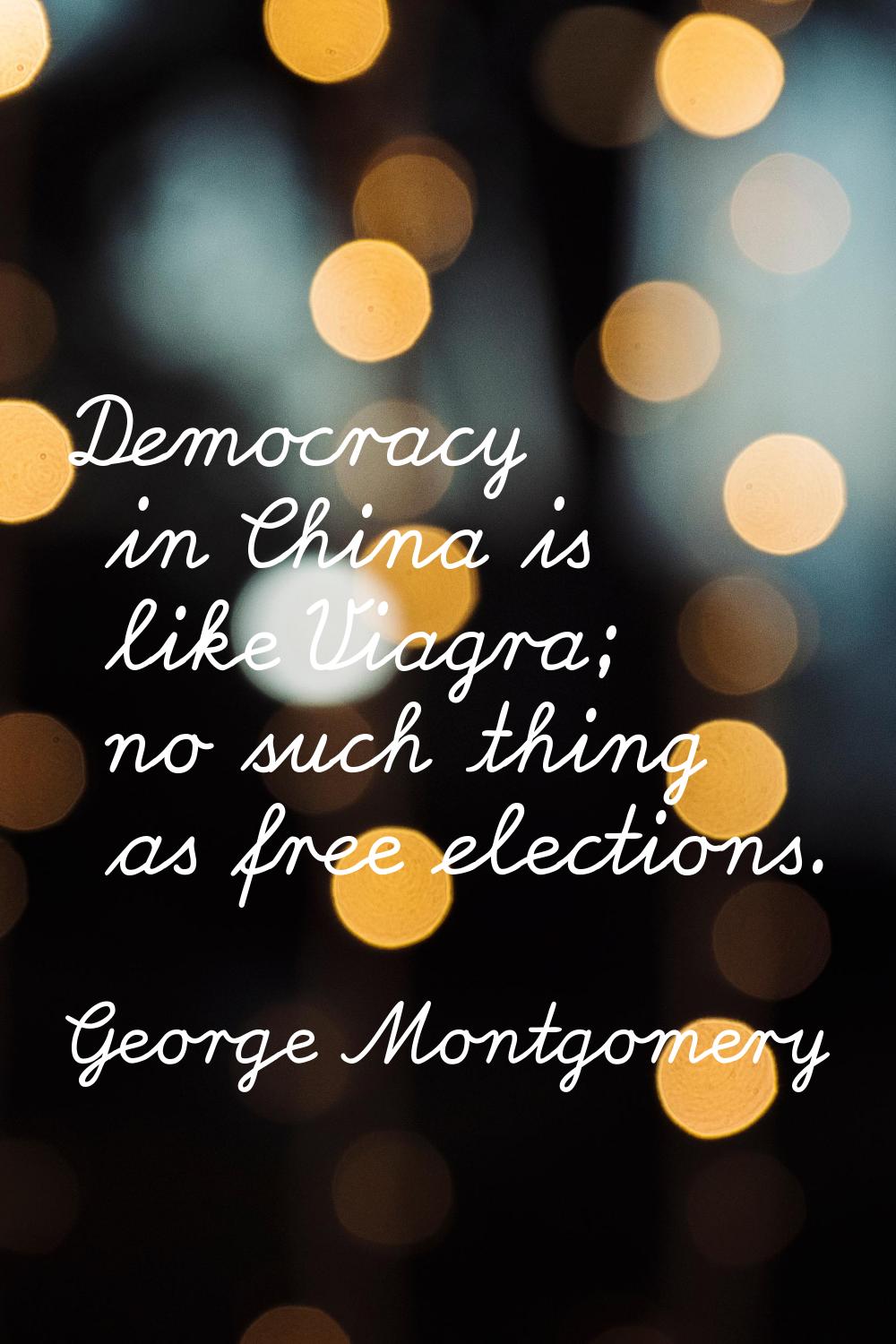 Democracy in China is like Viagra; no such thing as free elections.