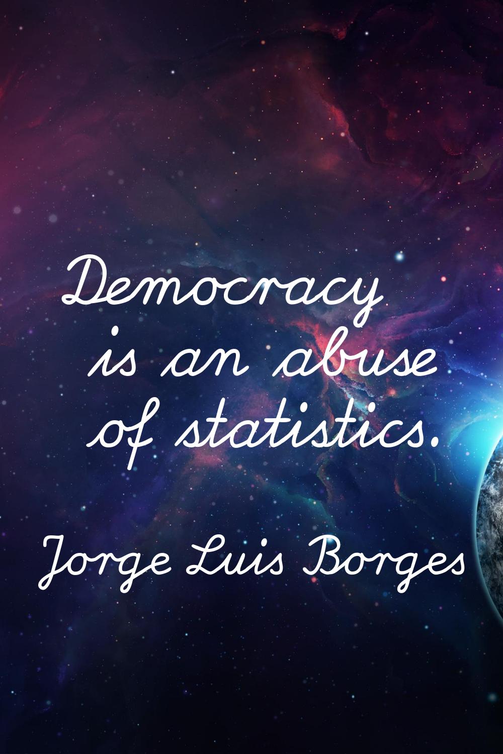 Democracy is an abuse of statistics.