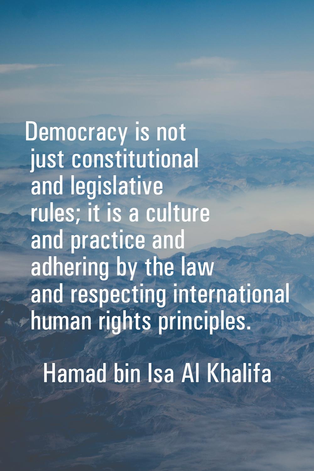 Democracy is not just constitutional and legislative rules; it is a culture and practice and adheri
