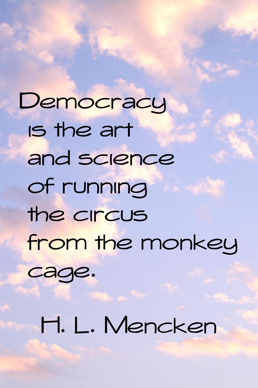 Democracy is the art and science of running the circus from the monkey cage.