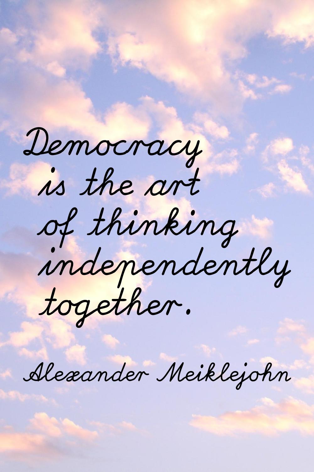 Democracy is the art of thinking independently together.