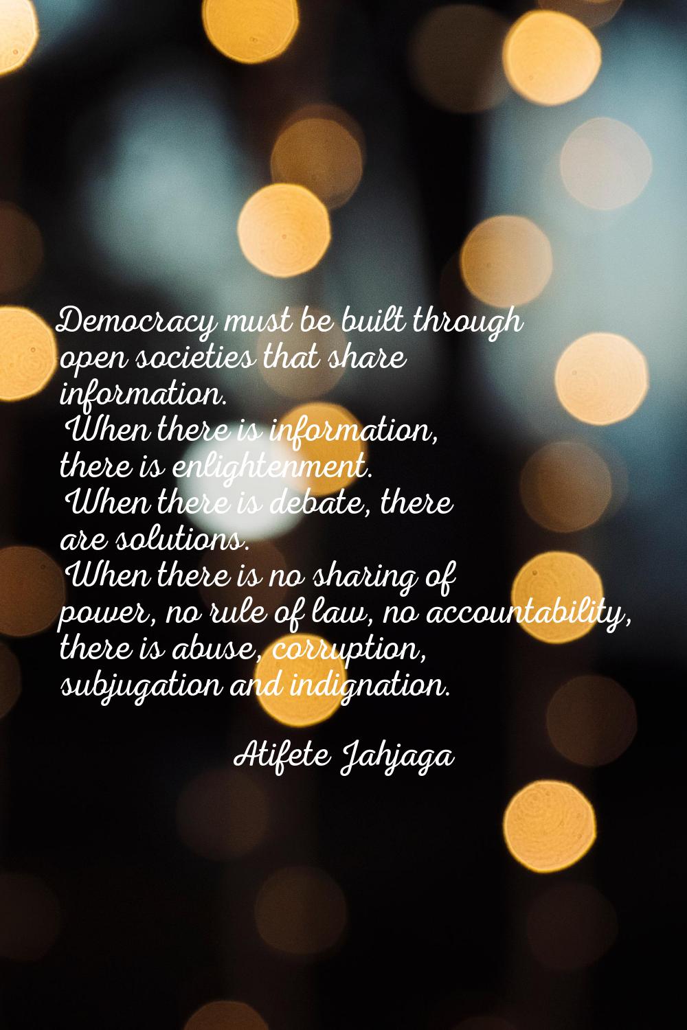 Democracy must be built through open societies that share information. When there is information, t