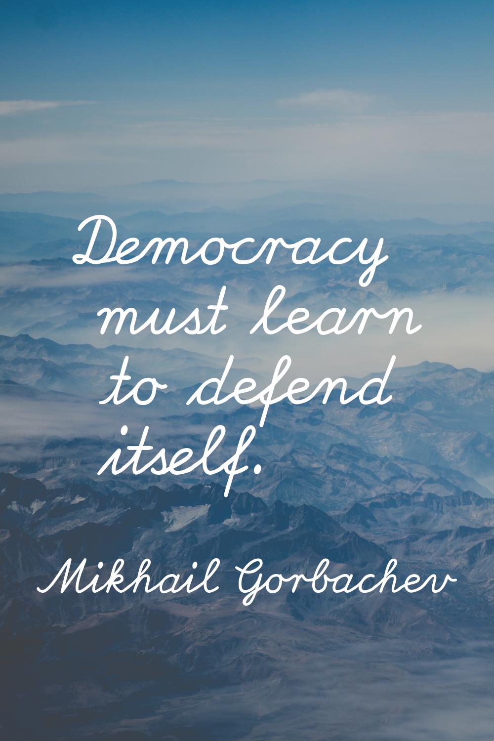 Democracy must learn to defend itself.