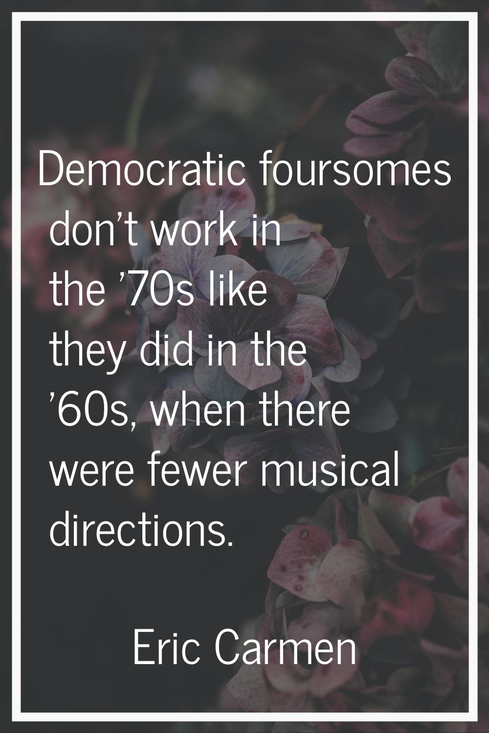 Democratic foursomes don't work in the '70s like they did in the '60s, when there were fewer musica