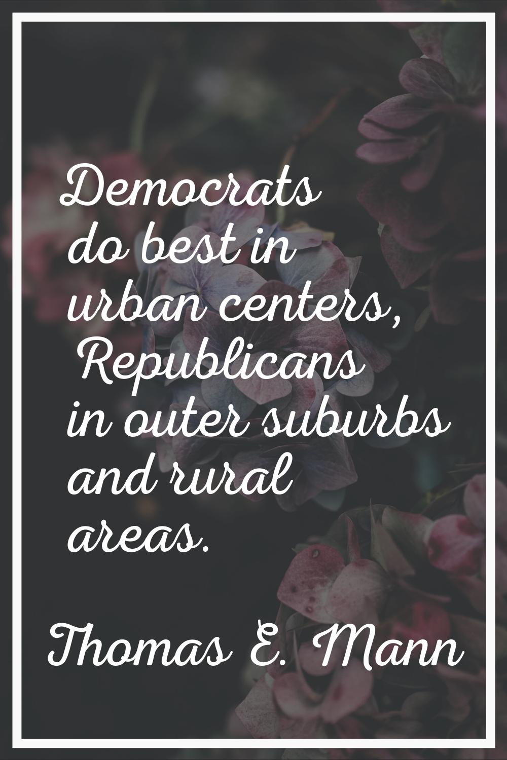 Democrats do best in urban centers, Republicans in outer suburbs and rural areas.