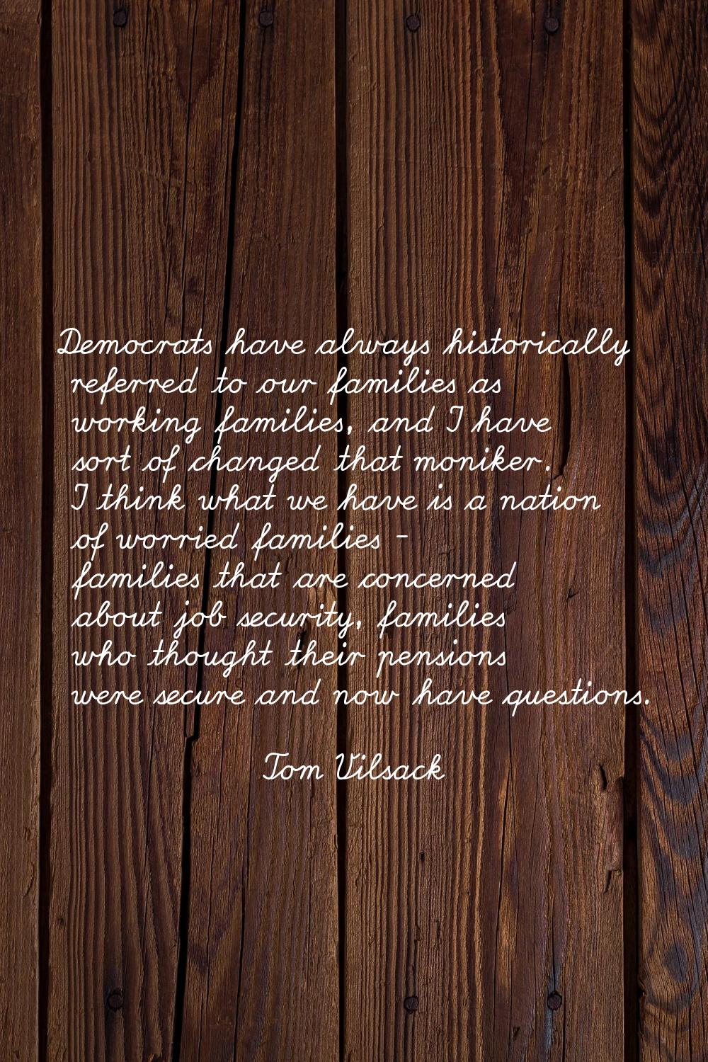 Democrats have always historically referred to our families as working families, and I have sort of