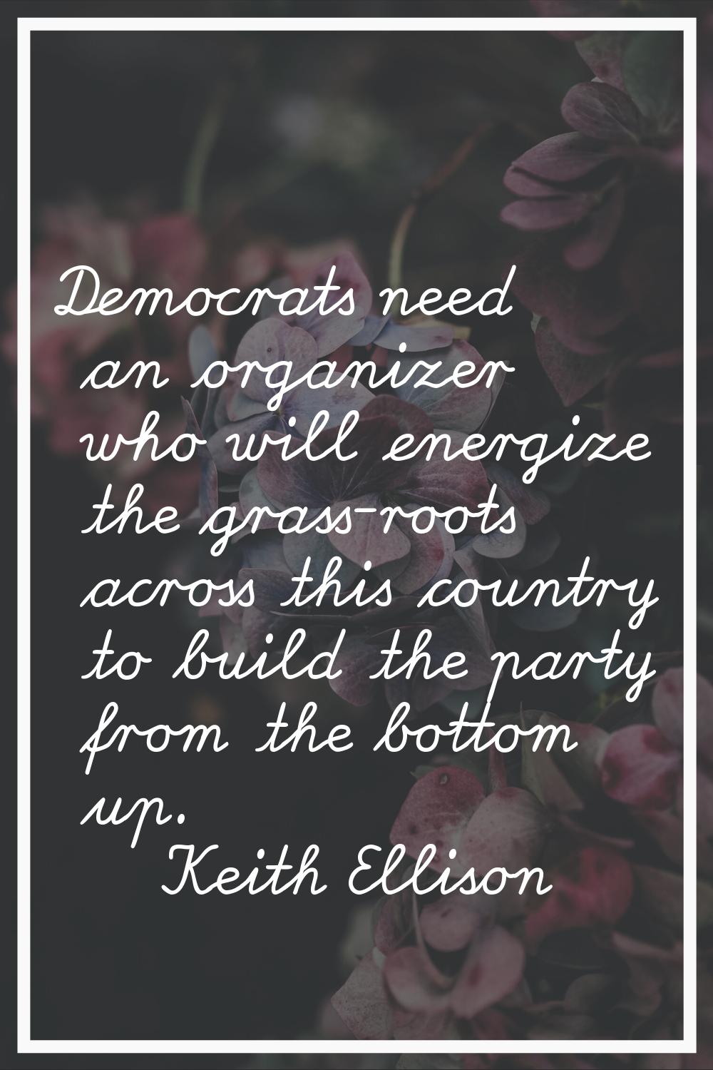 Democrats need an organizer who will energize the grass-roots across this country to build the part