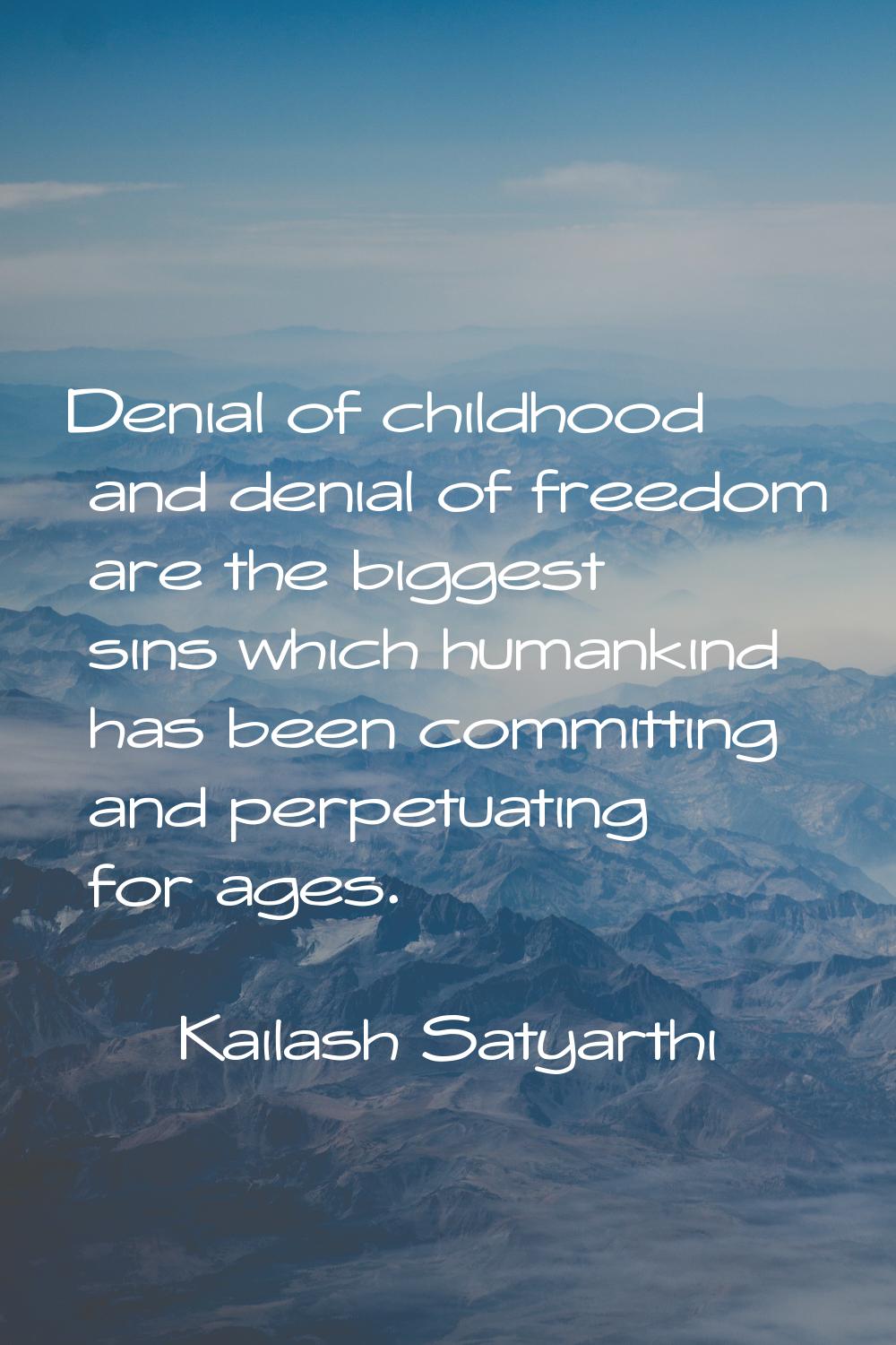 Denial of childhood and denial of freedom are the biggest sins which humankind has been committing 