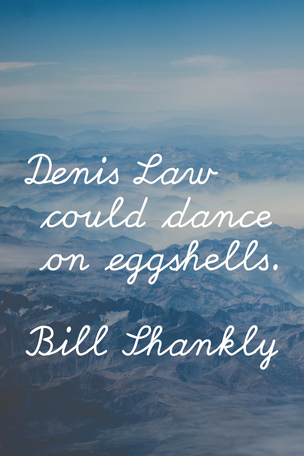 Denis Law could dance on eggshells.