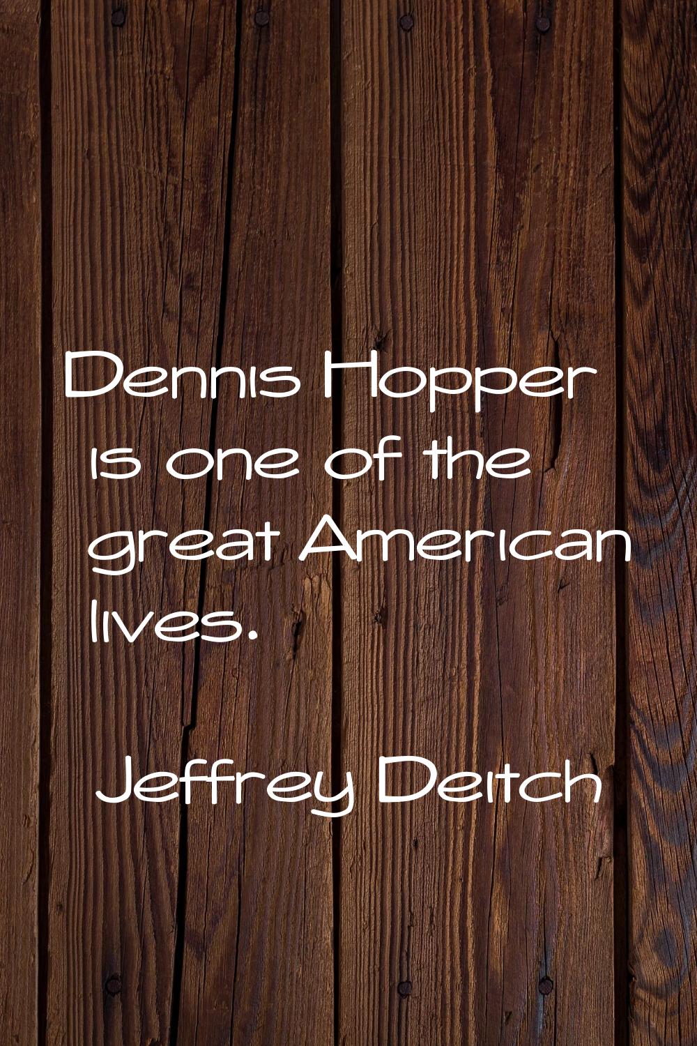 Dennis Hopper is one of the great American lives.
