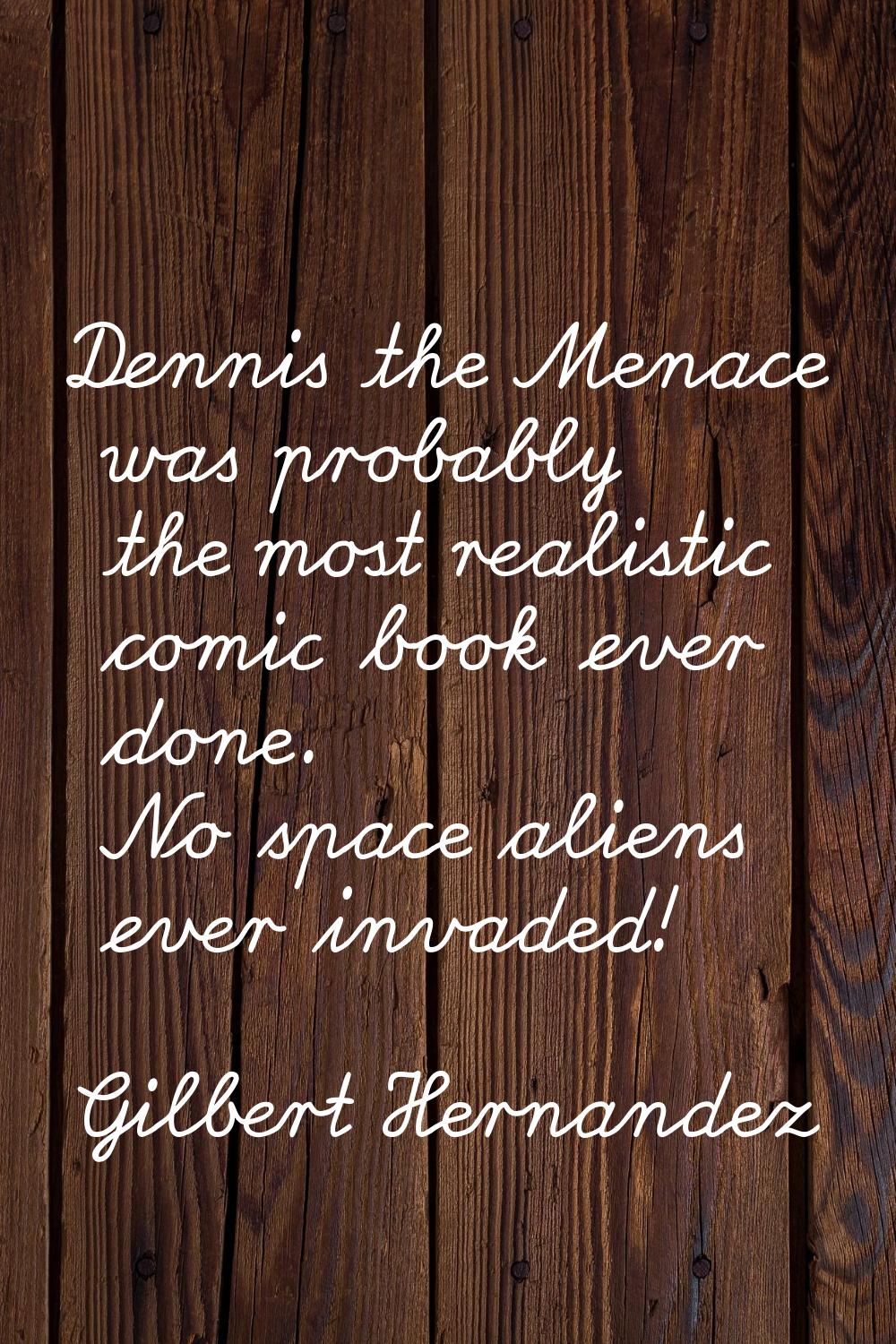 Dennis the Menace was probably the most realistic comic book ever done. No space aliens ever invade