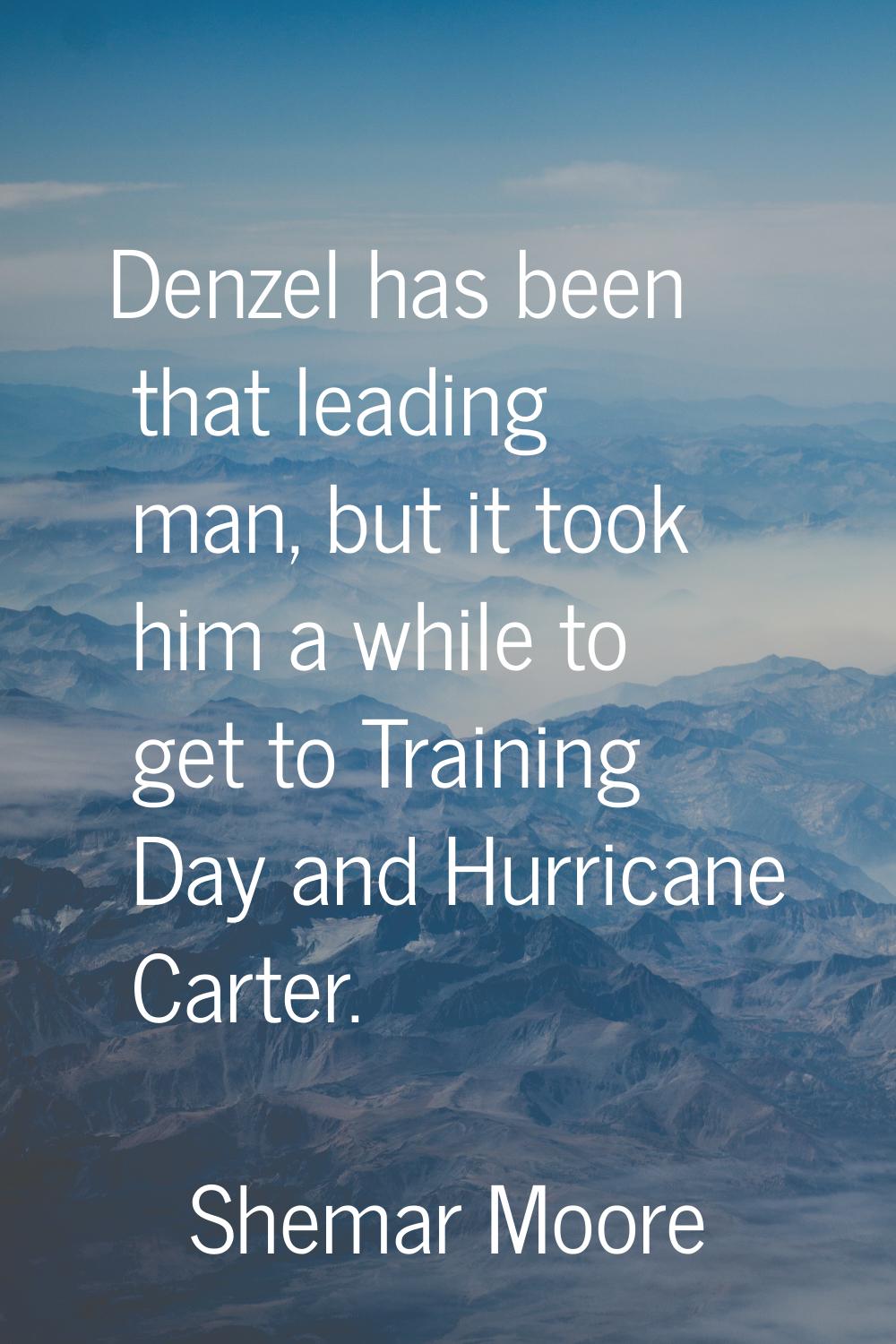 Denzel has been that leading man, but it took him a while to get to Training Day and Hurricane Cart