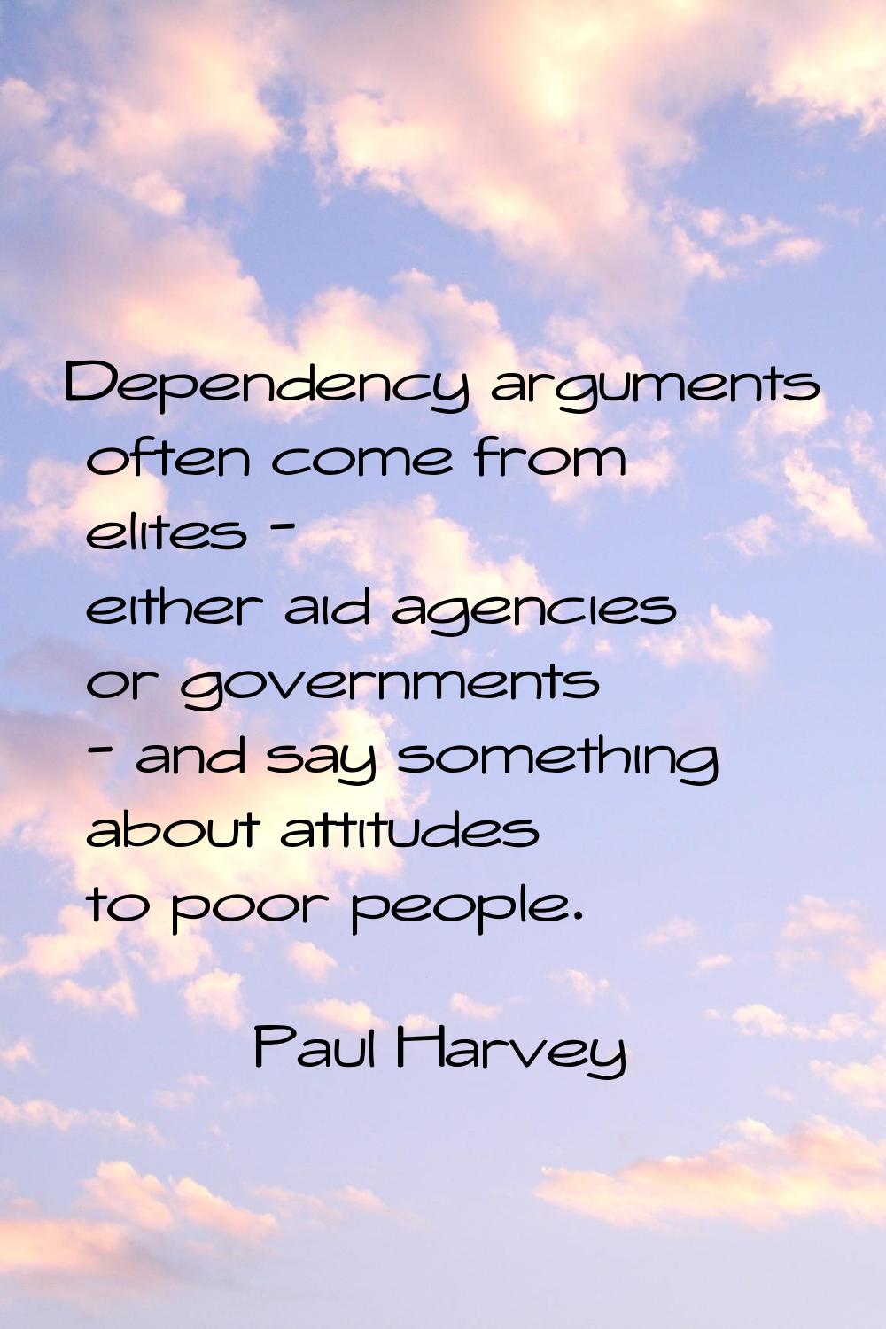 Dependency arguments often come from elites - either aid agencies or governments - and say somethin