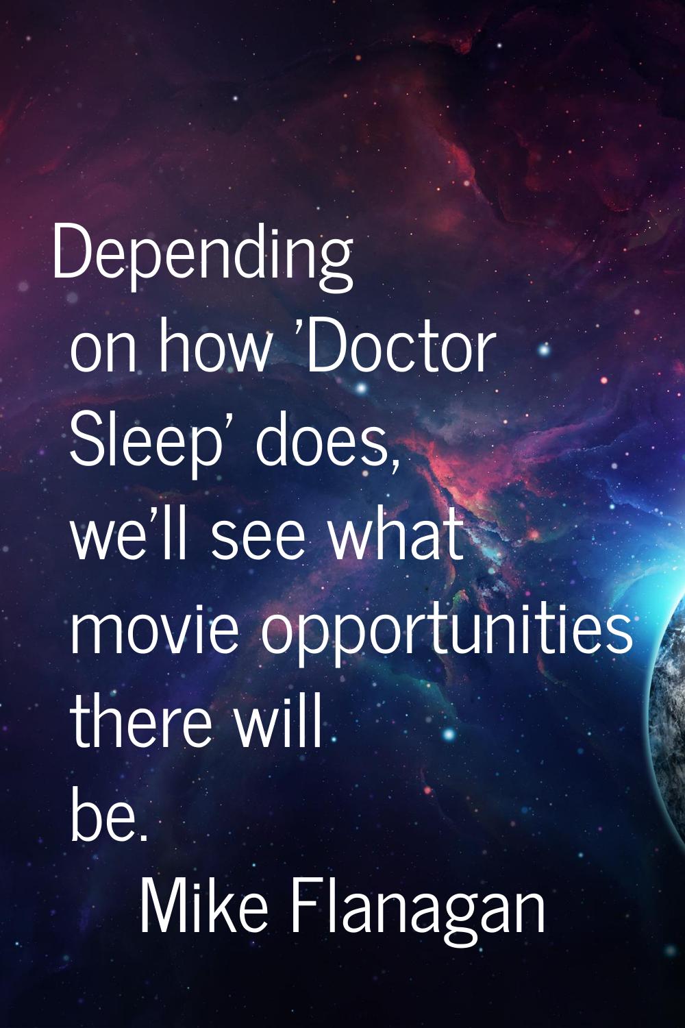 Depending on how 'Doctor Sleep' does, we'll see what movie opportunities there will be.