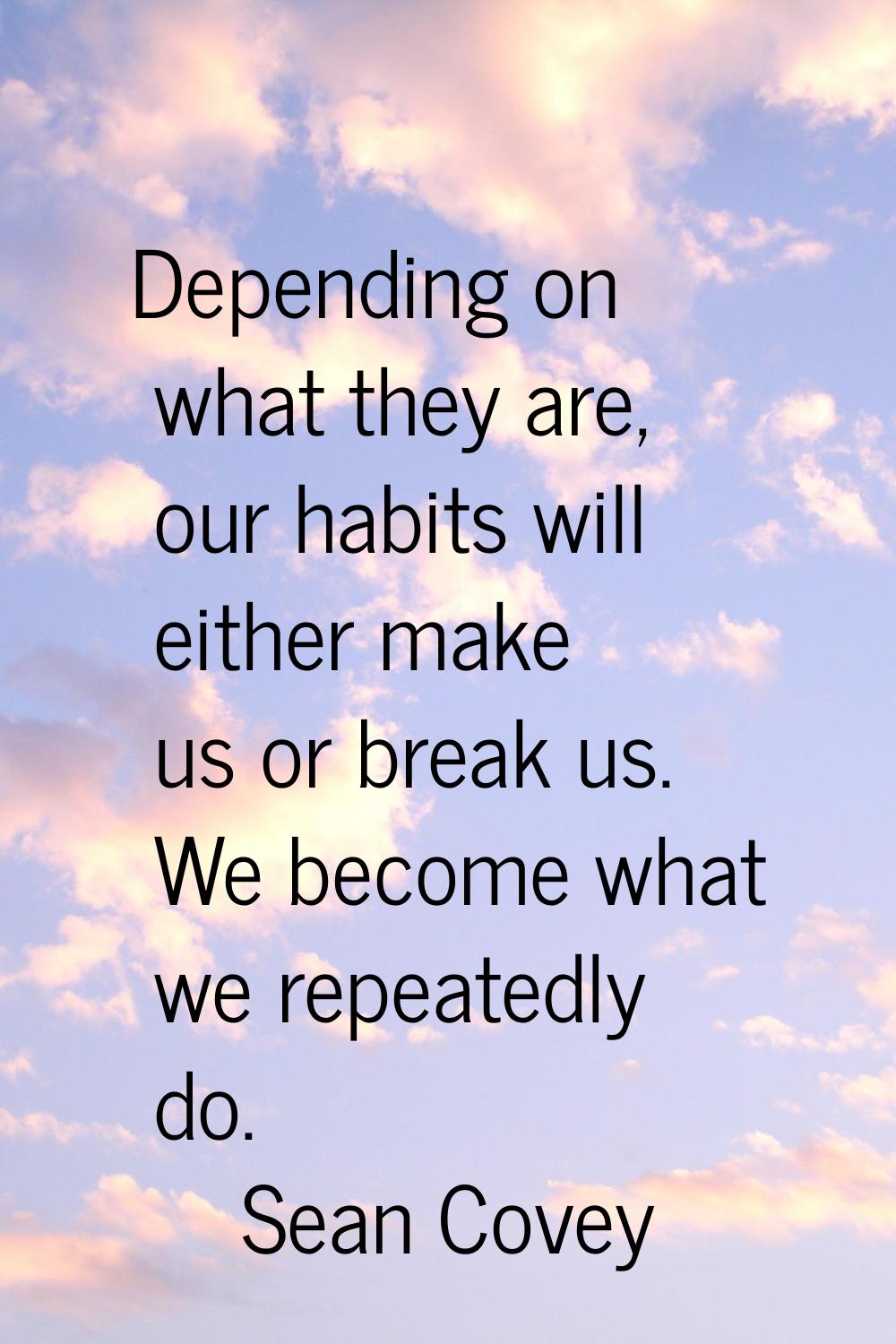 Depending on what they are, our habits will either make us or break us. We become what we repeatedl