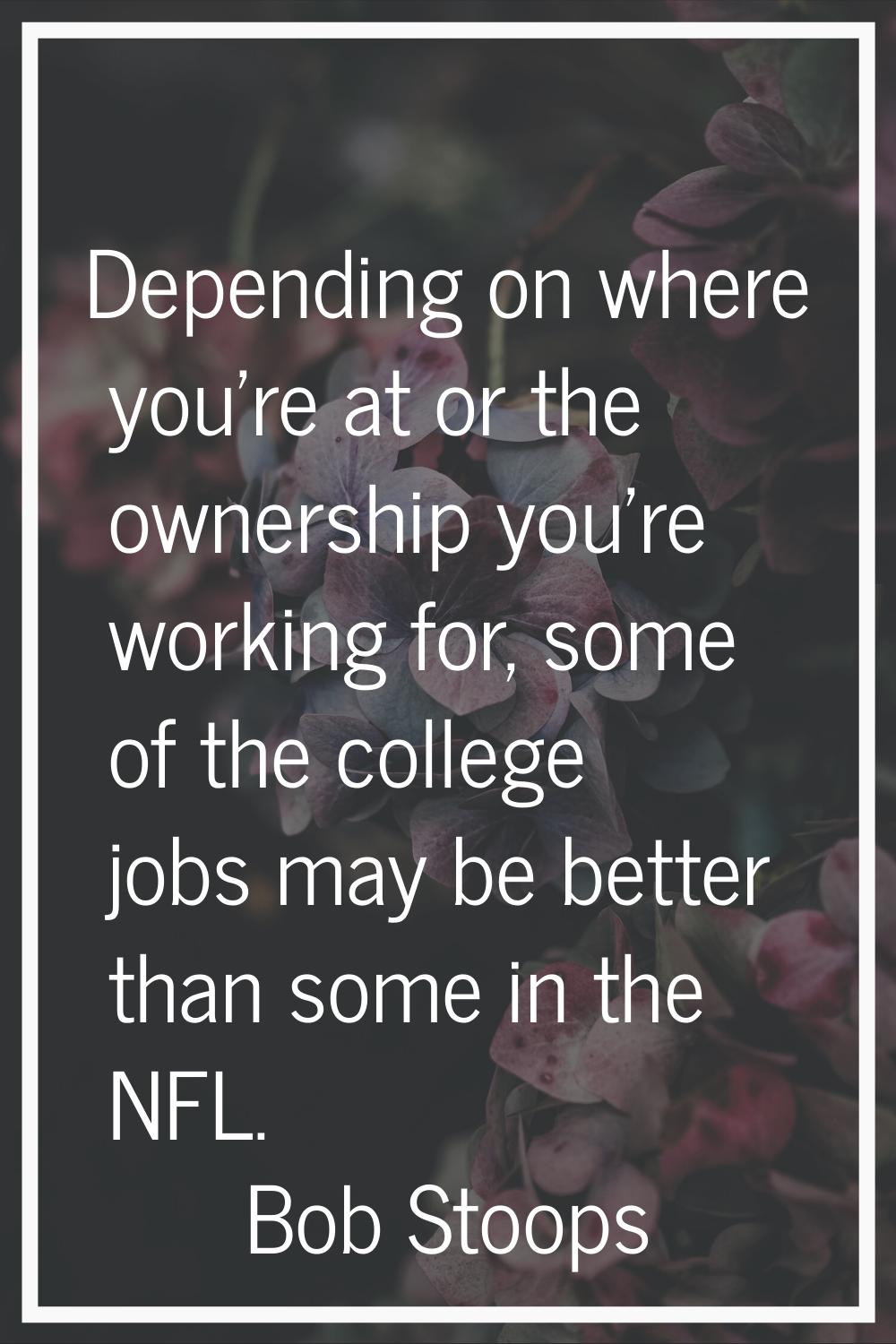 Depending on where you're at or the ownership you're working for, some of the college jobs may be b