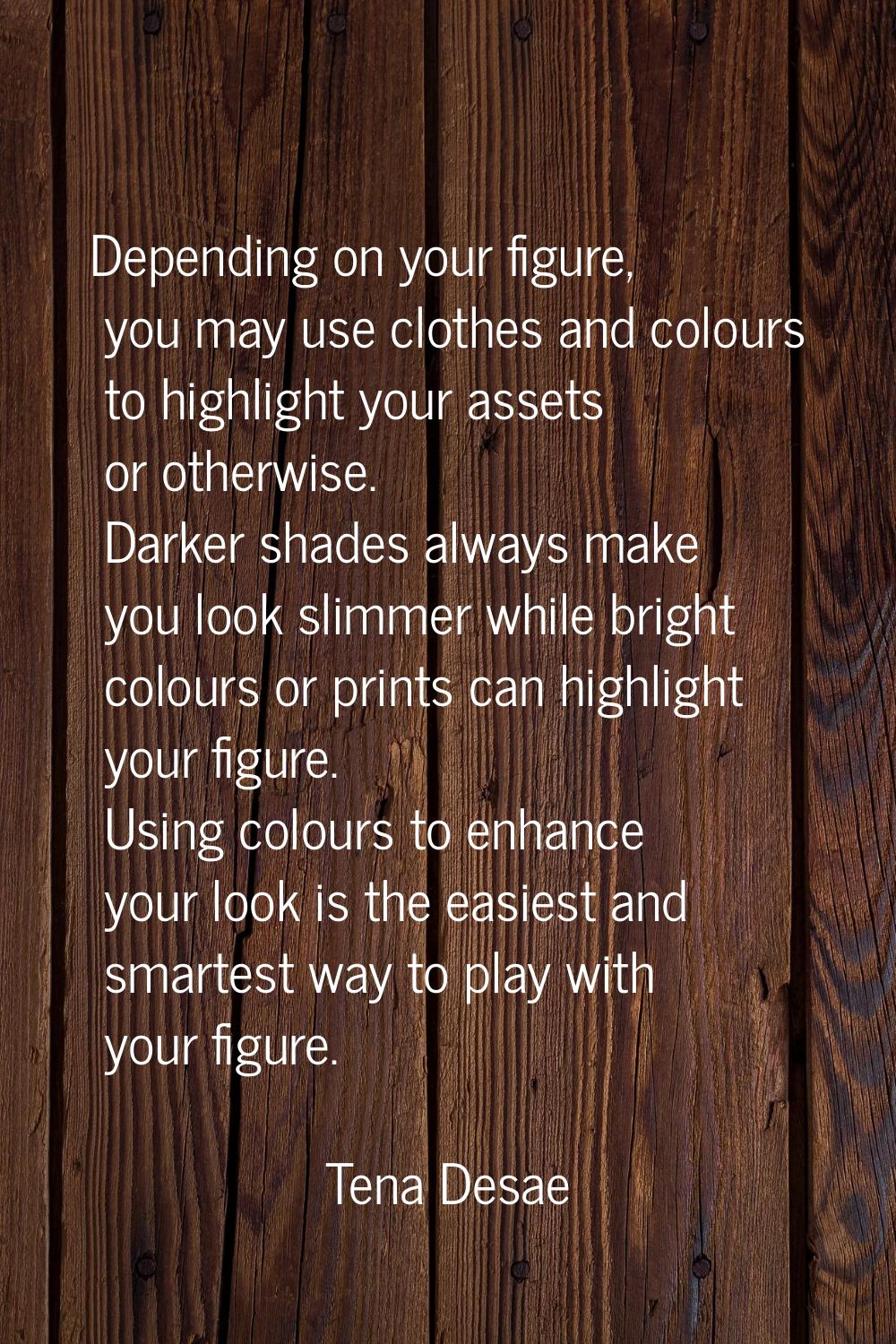 Depending on your figure, you may use clothes and colours to highlight your assets or otherwise. Da