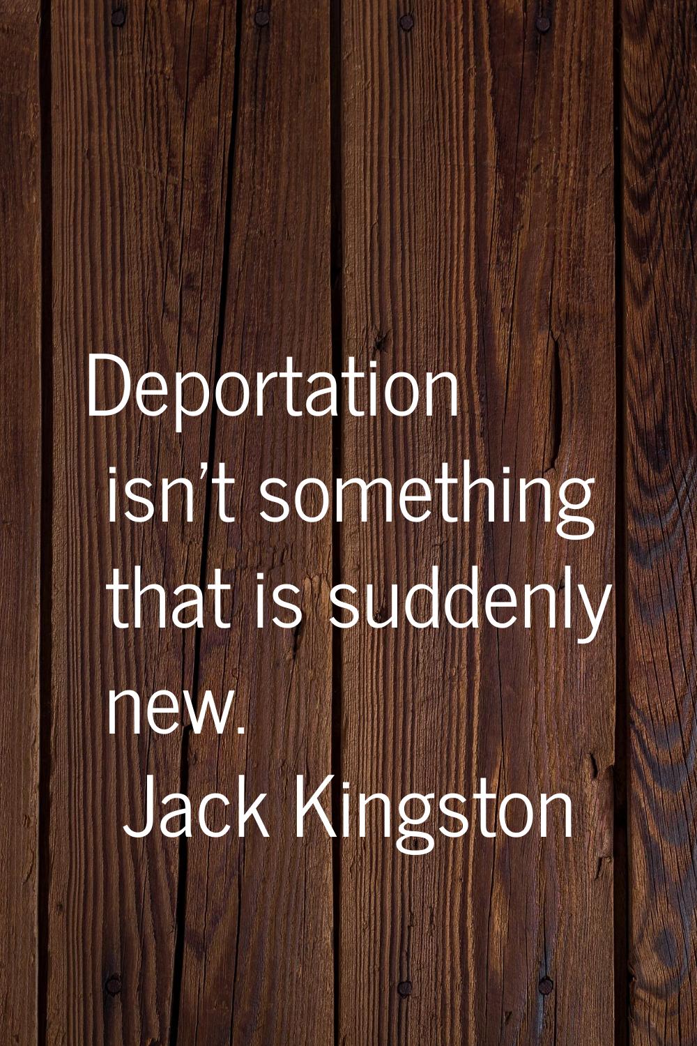 Deportation isn't something that is suddenly new.