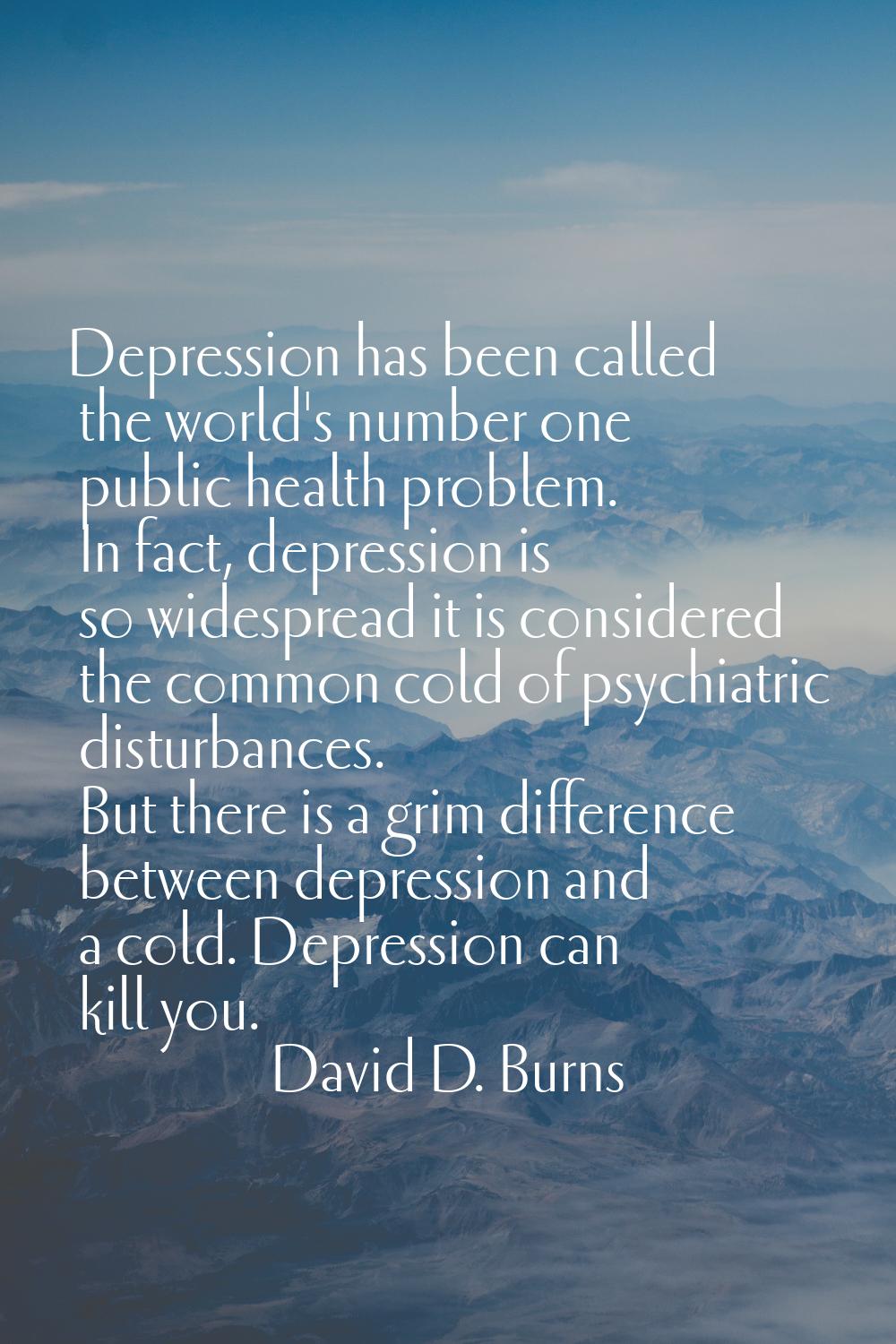 Depression has been called the world's number one public health problem. In fact, depression is so 
