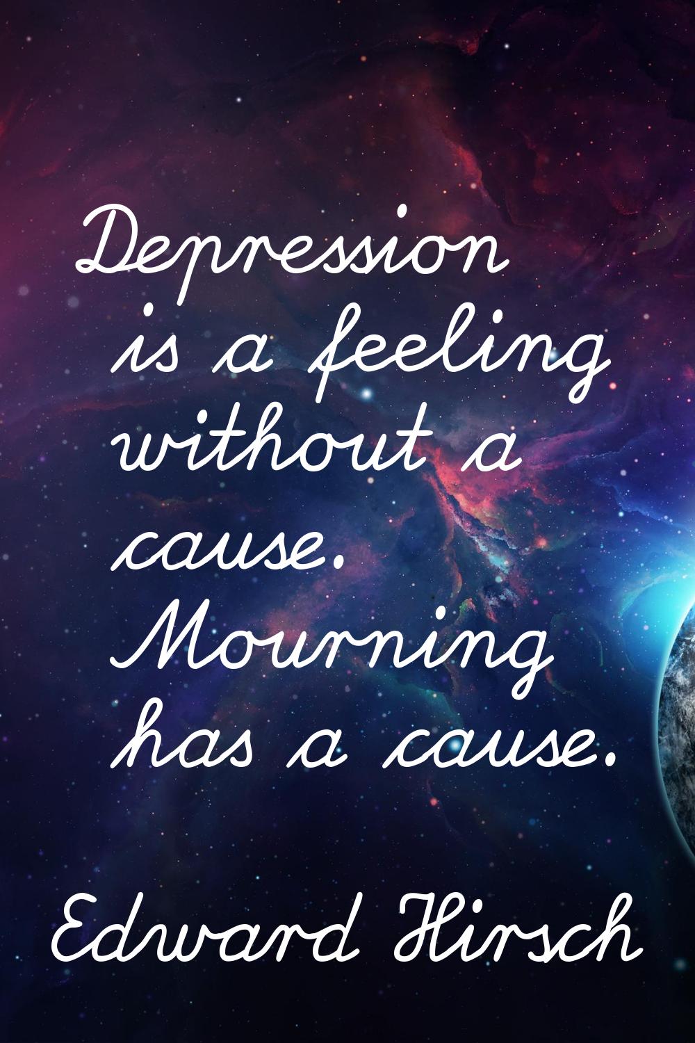 Depression is a feeling without a cause. Mourning has a cause.