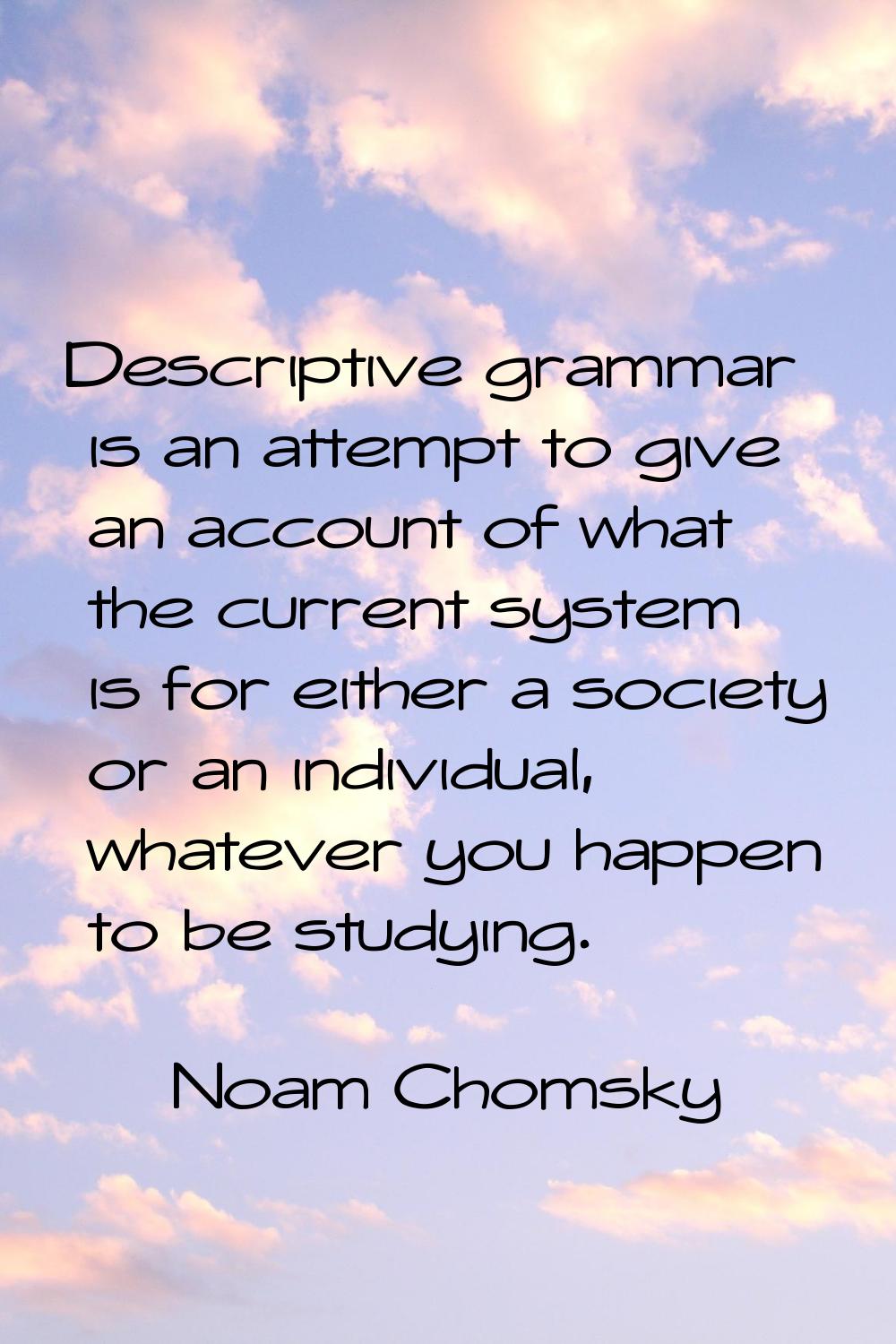 Descriptive grammar is an attempt to give an account of what the current system is for either a soc