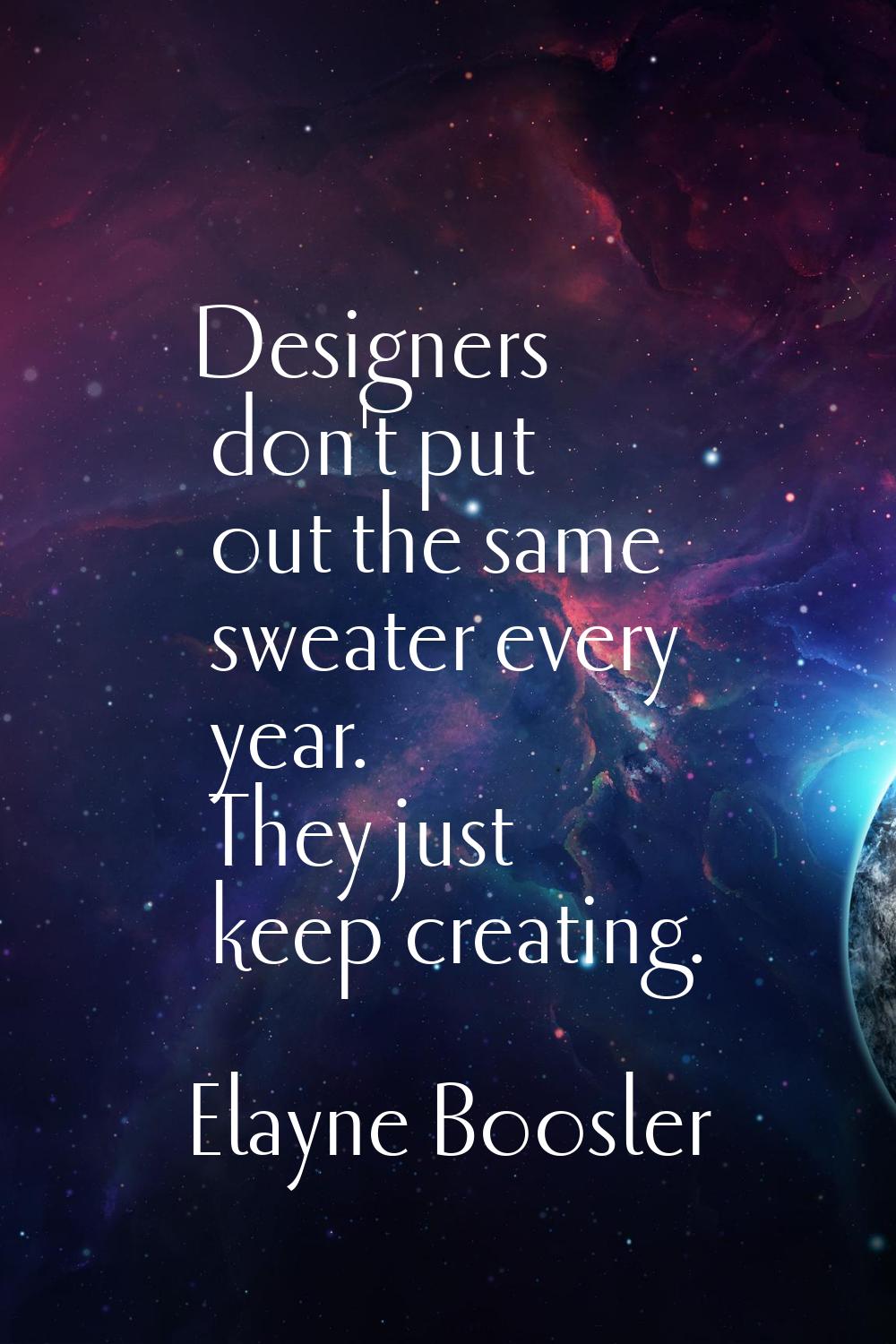 Designers don't put out the same sweater every year. They just keep creating.