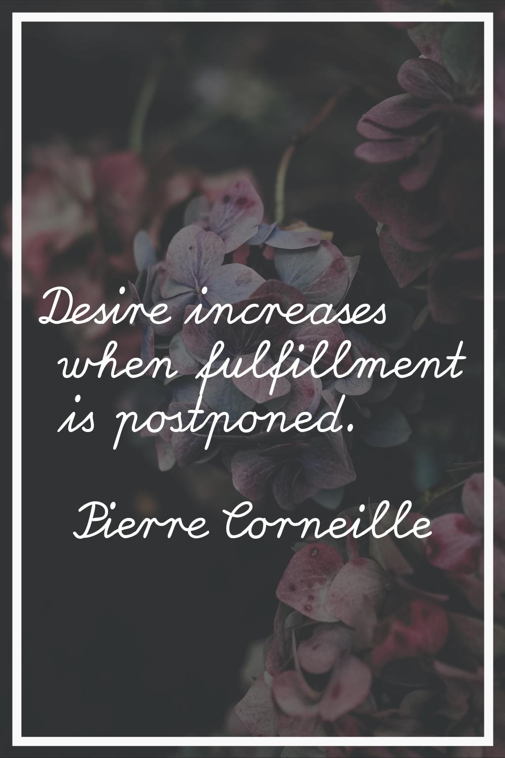 Desire increases when fulfillment is postponed.