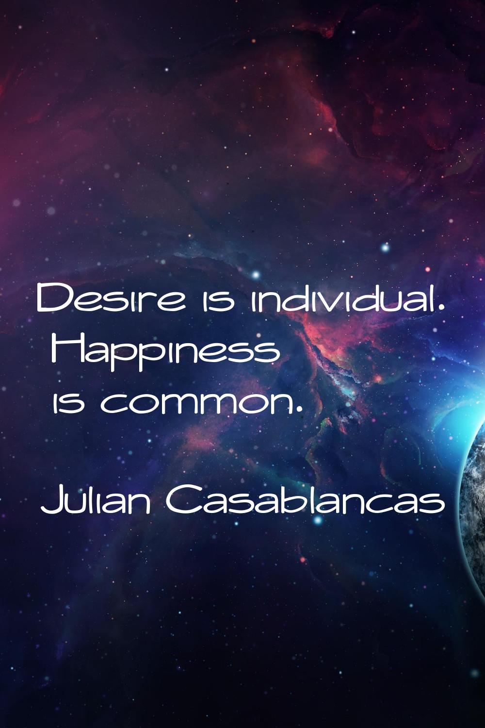 Desire is individual. Happiness is common.