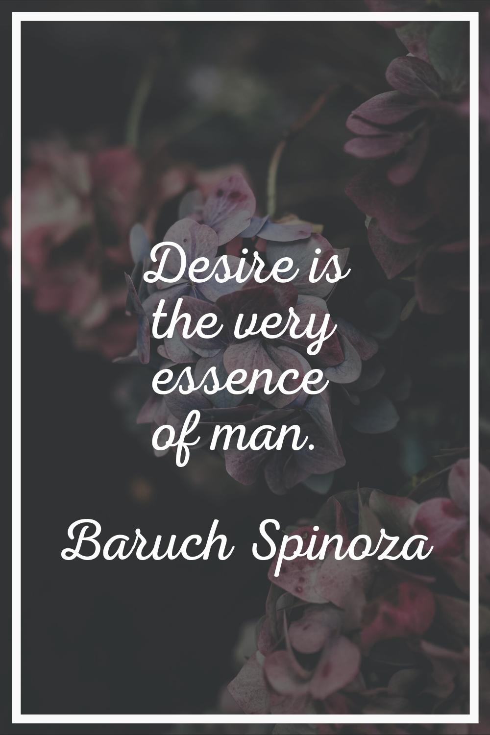 Desire is the very essence of man.