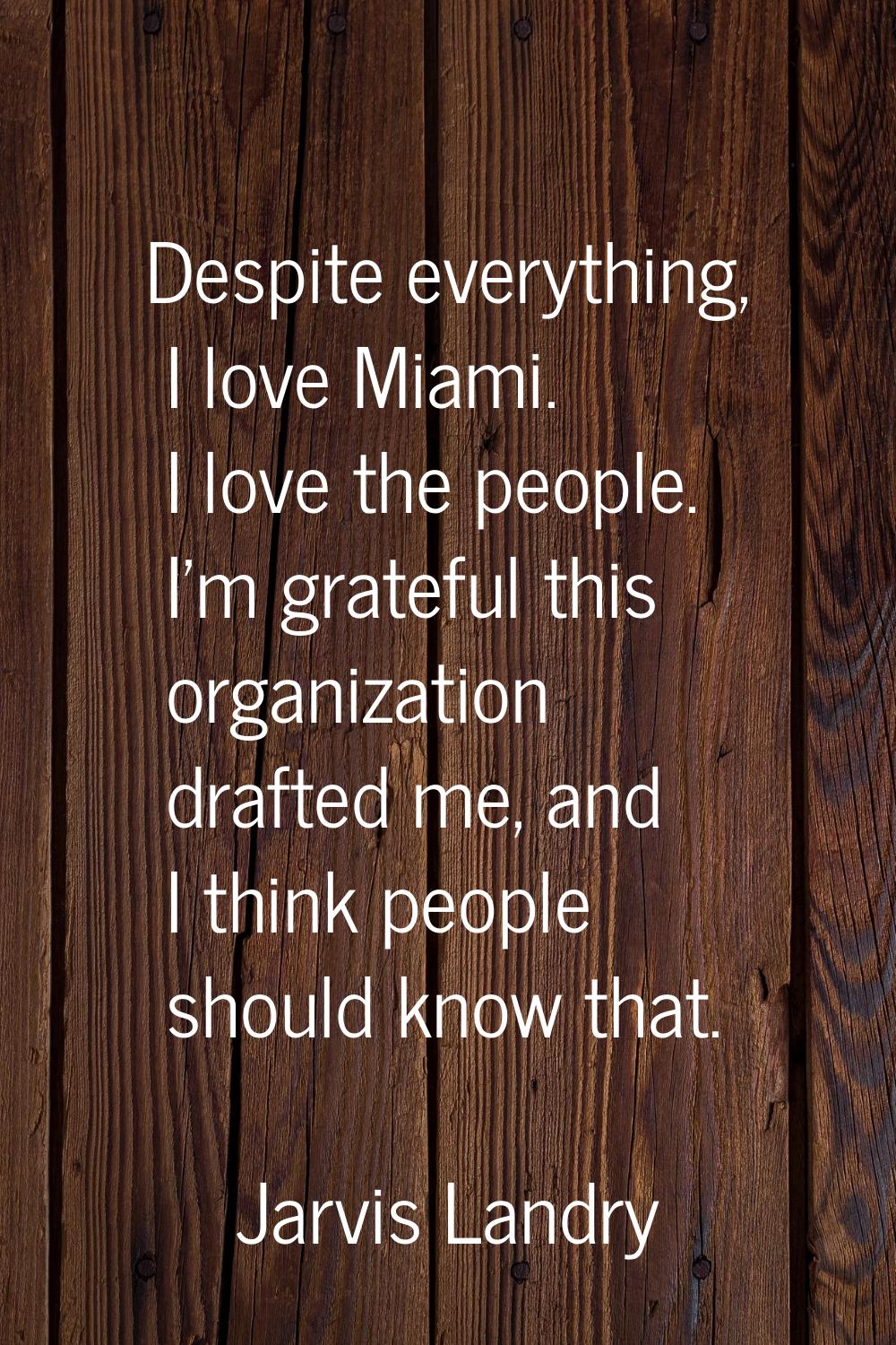 Despite everything, I love Miami. I love the people. I'm grateful this organization drafted me, and