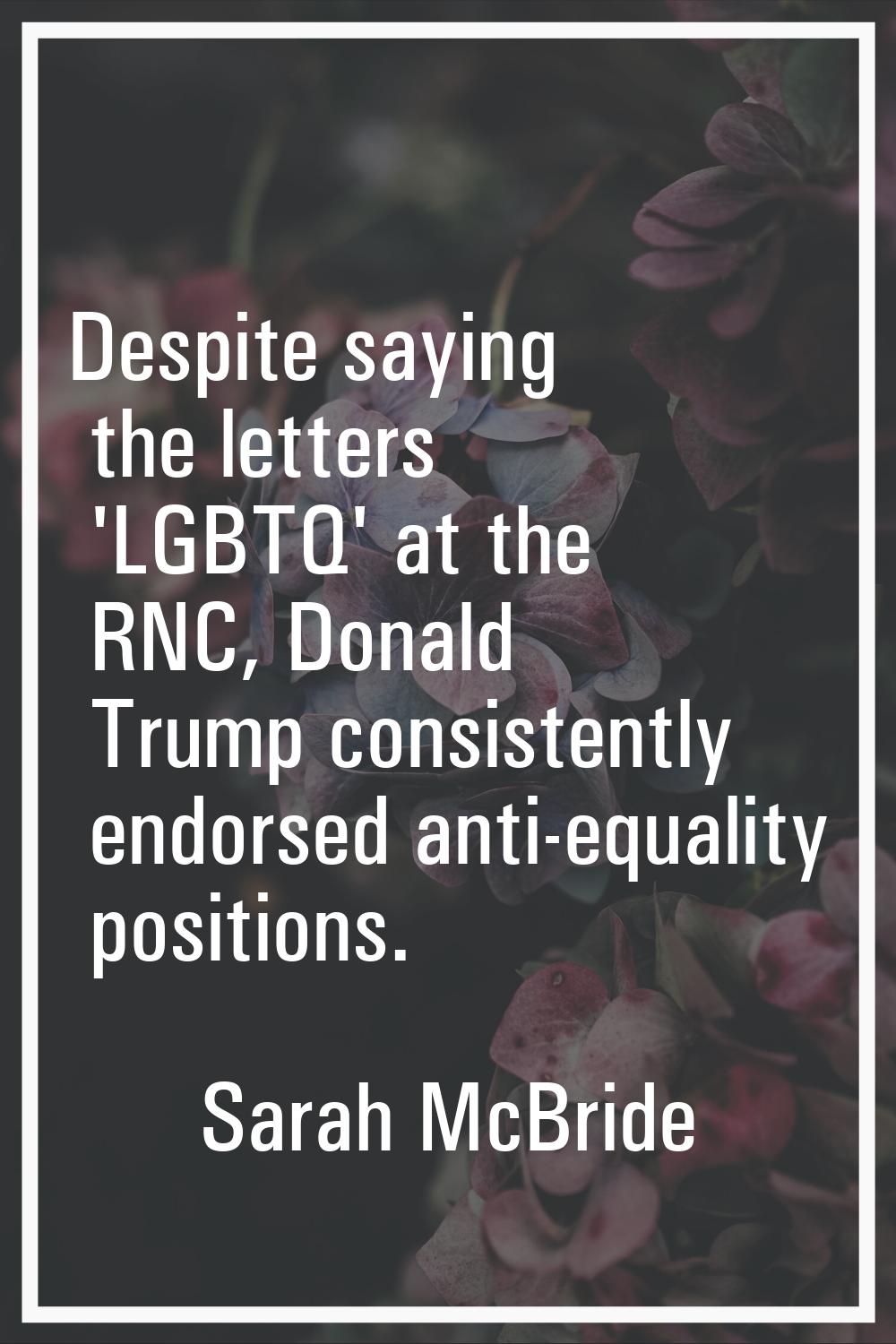 Despite saying the letters 'LGBTQ' at the RNC, Donald Trump consistently endorsed anti-equality pos