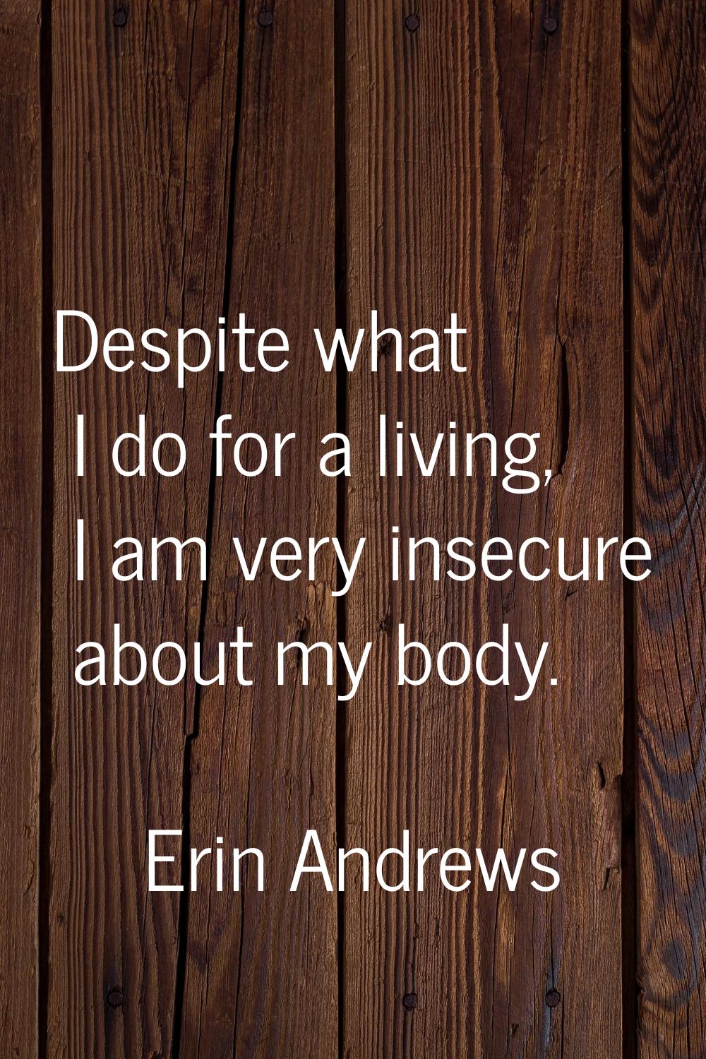 Despite what I do for a living, I am very insecure about my body.