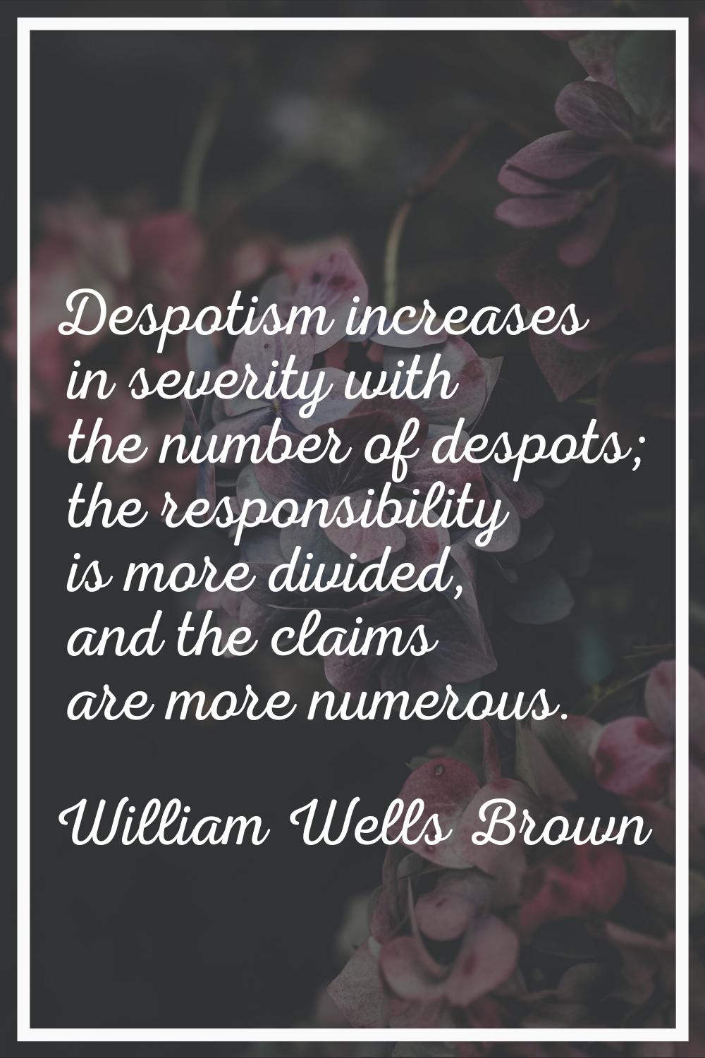 Despotism increases in severity with the number of despots; the responsibility is more divided, and