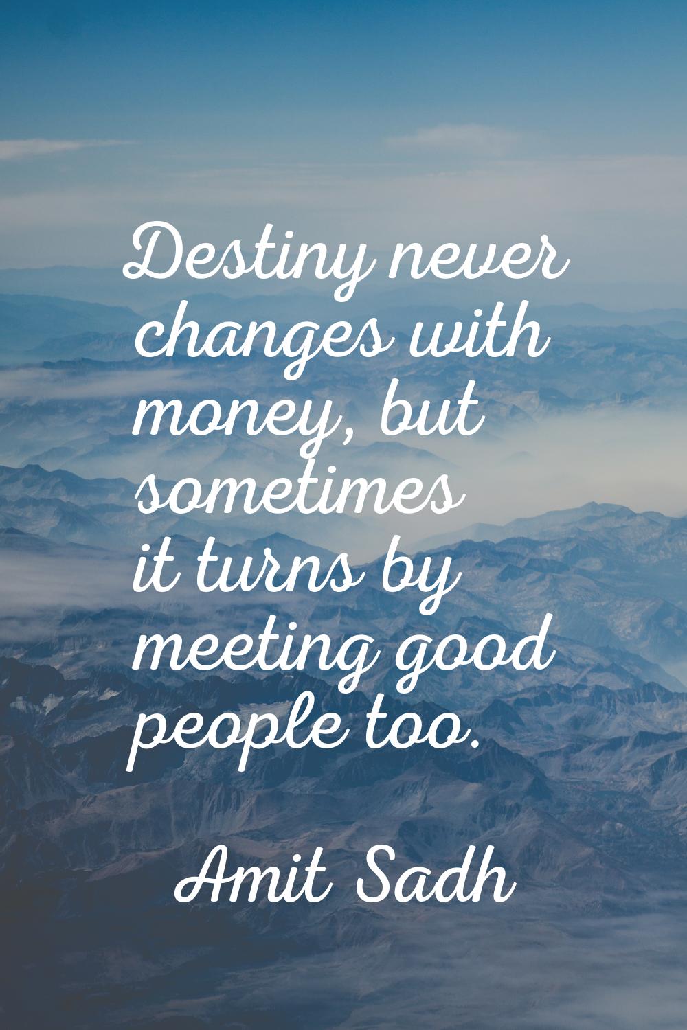Destiny never changes with money, but sometimes it turns by meeting good people too.