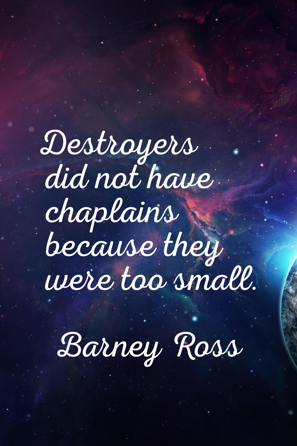Destroyers did not have chaplains because they were too small.