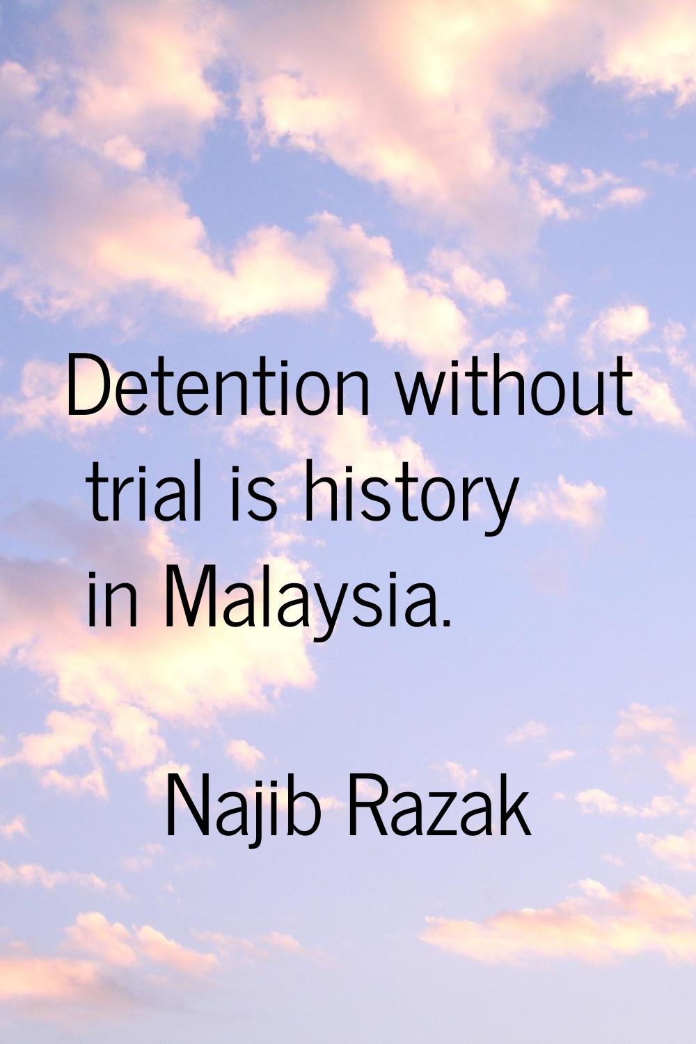 Detention without trial is history in Malaysia.