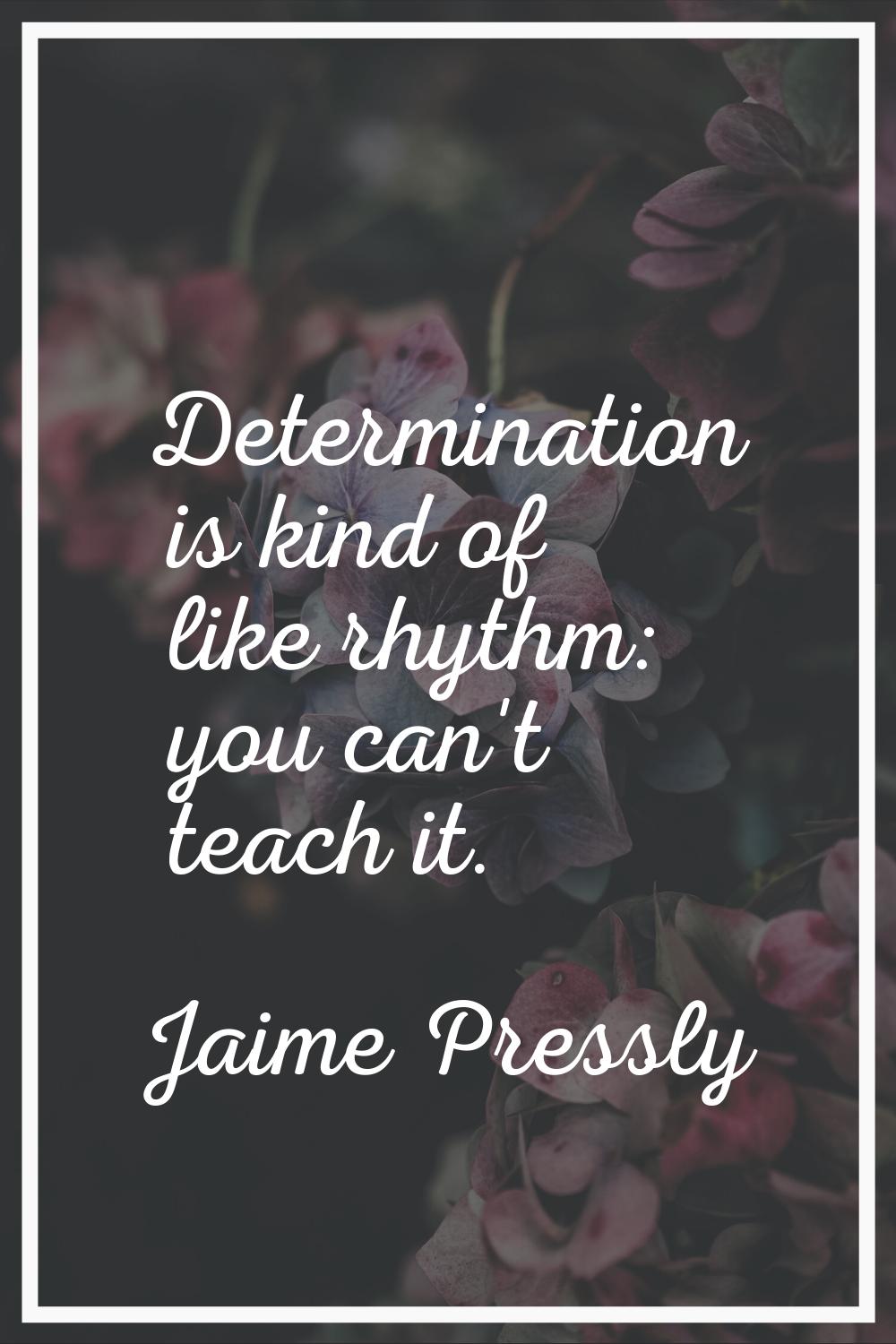 Determination is kind of like rhythm: you can't teach it.
