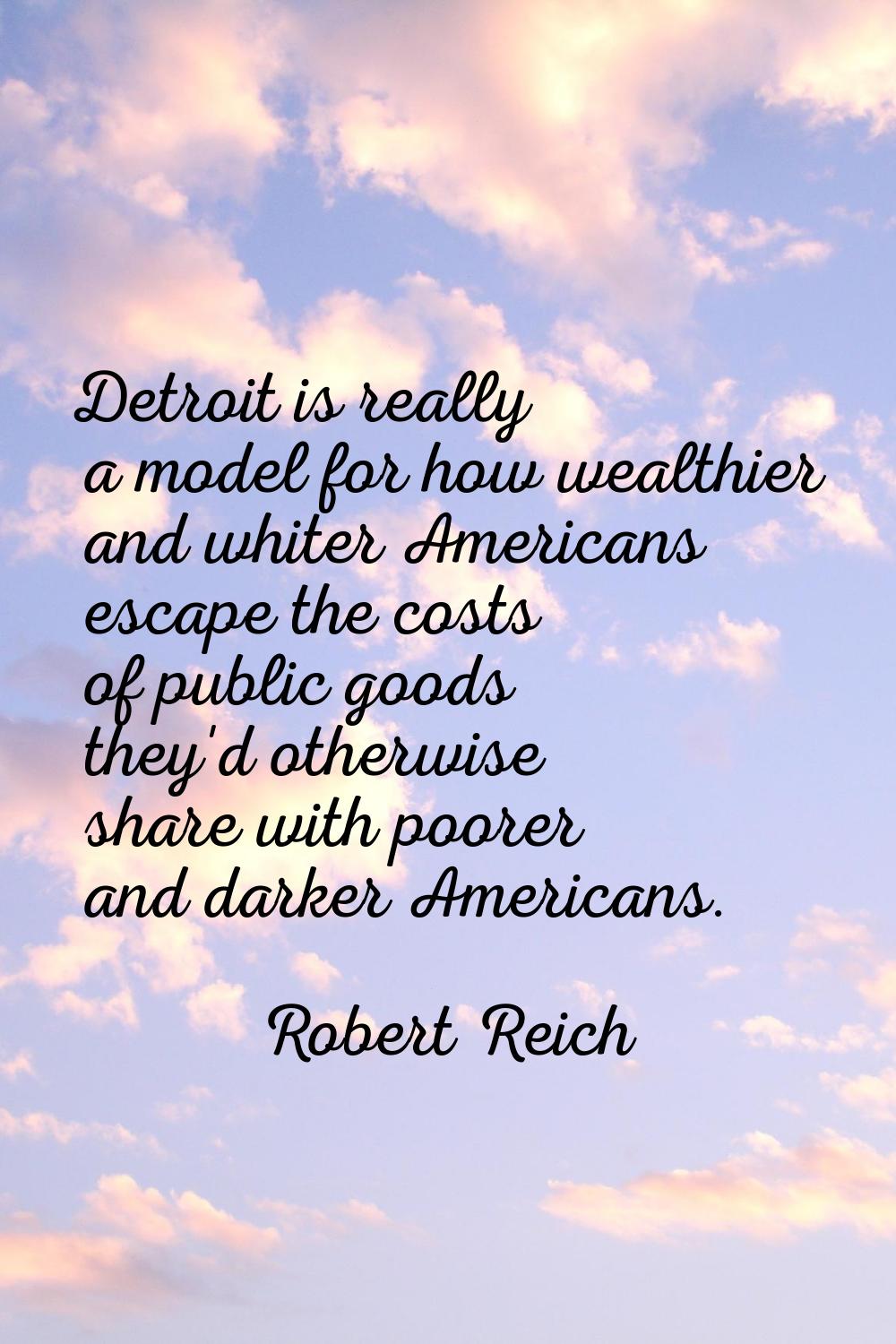 Detroit is really a model for how wealthier and whiter Americans escape the costs of public goods t