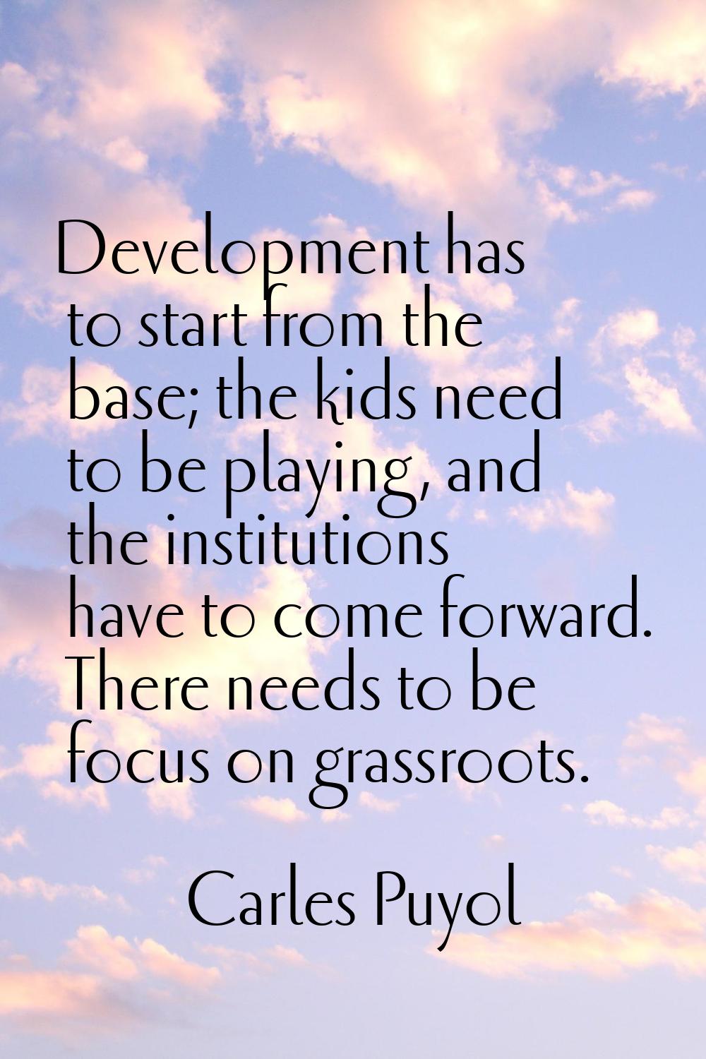 Development has to start from the base; the kids need to be playing, and the institutions have to c