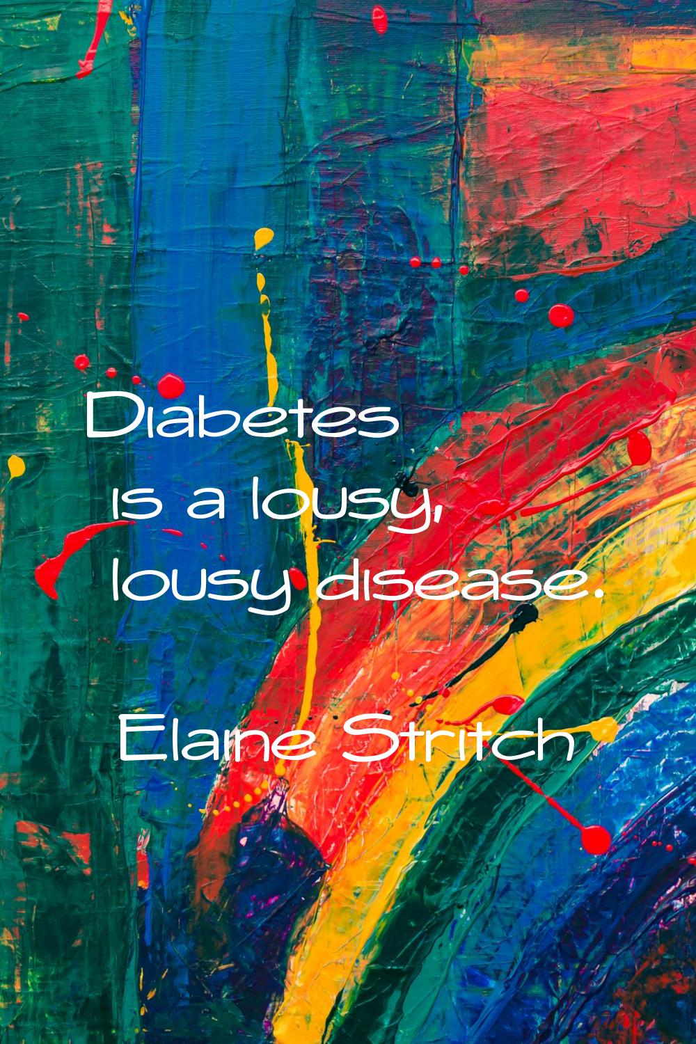 Diabetes is a lousy, lousy disease.