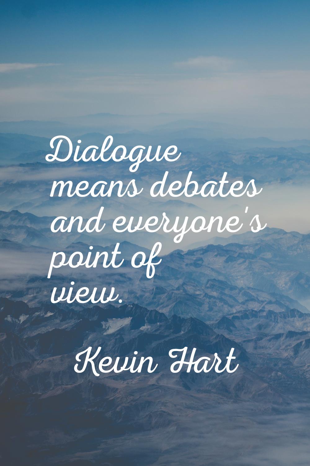 Dialogue means debates and everyone's point of view.
