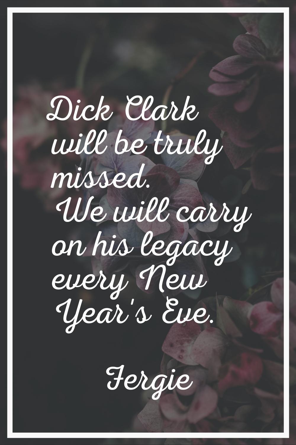 Dick Clark will be truly missed. We will carry on his legacy every New Year's Eve.