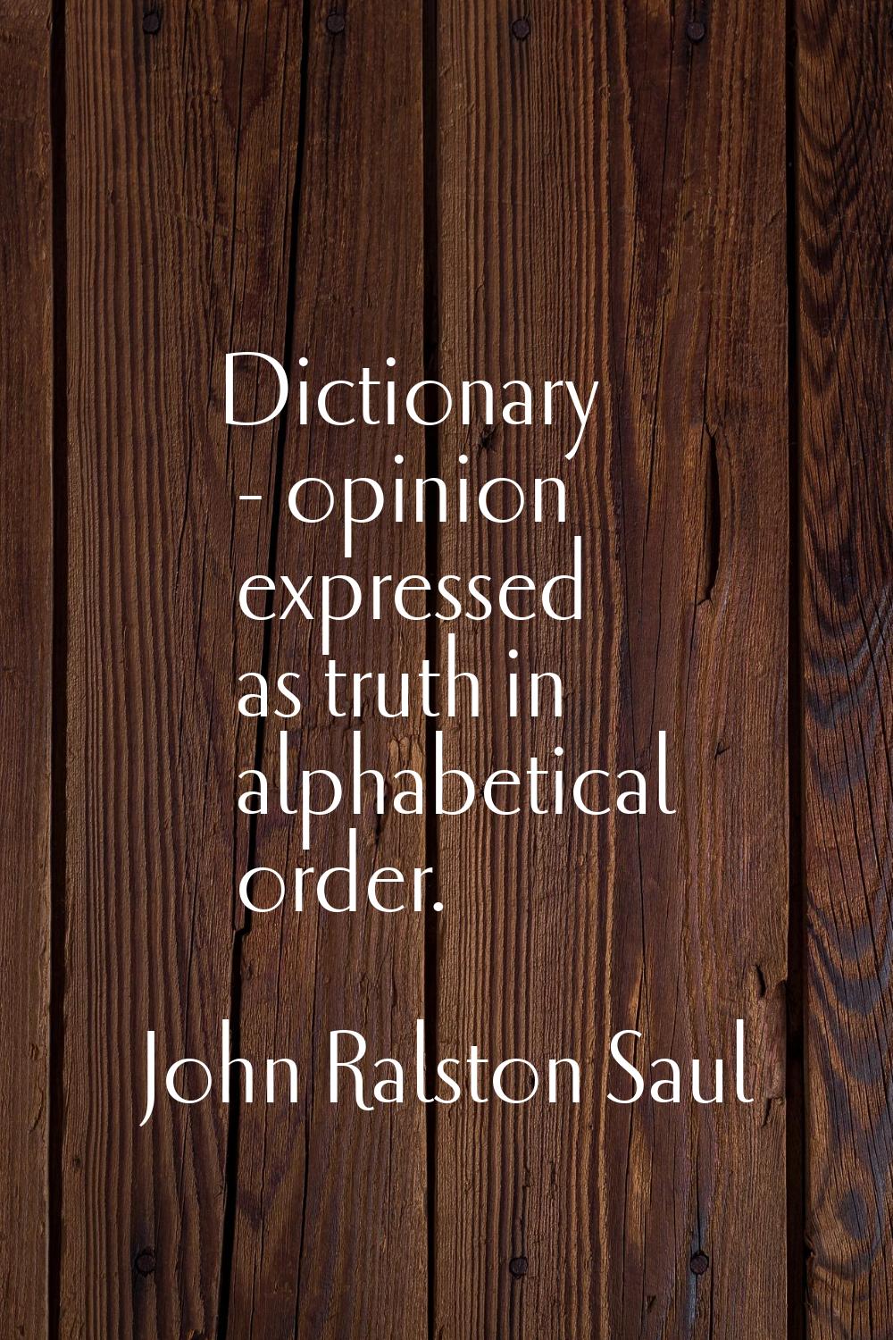 Dictionary - opinion expressed as truth in alphabetical order.