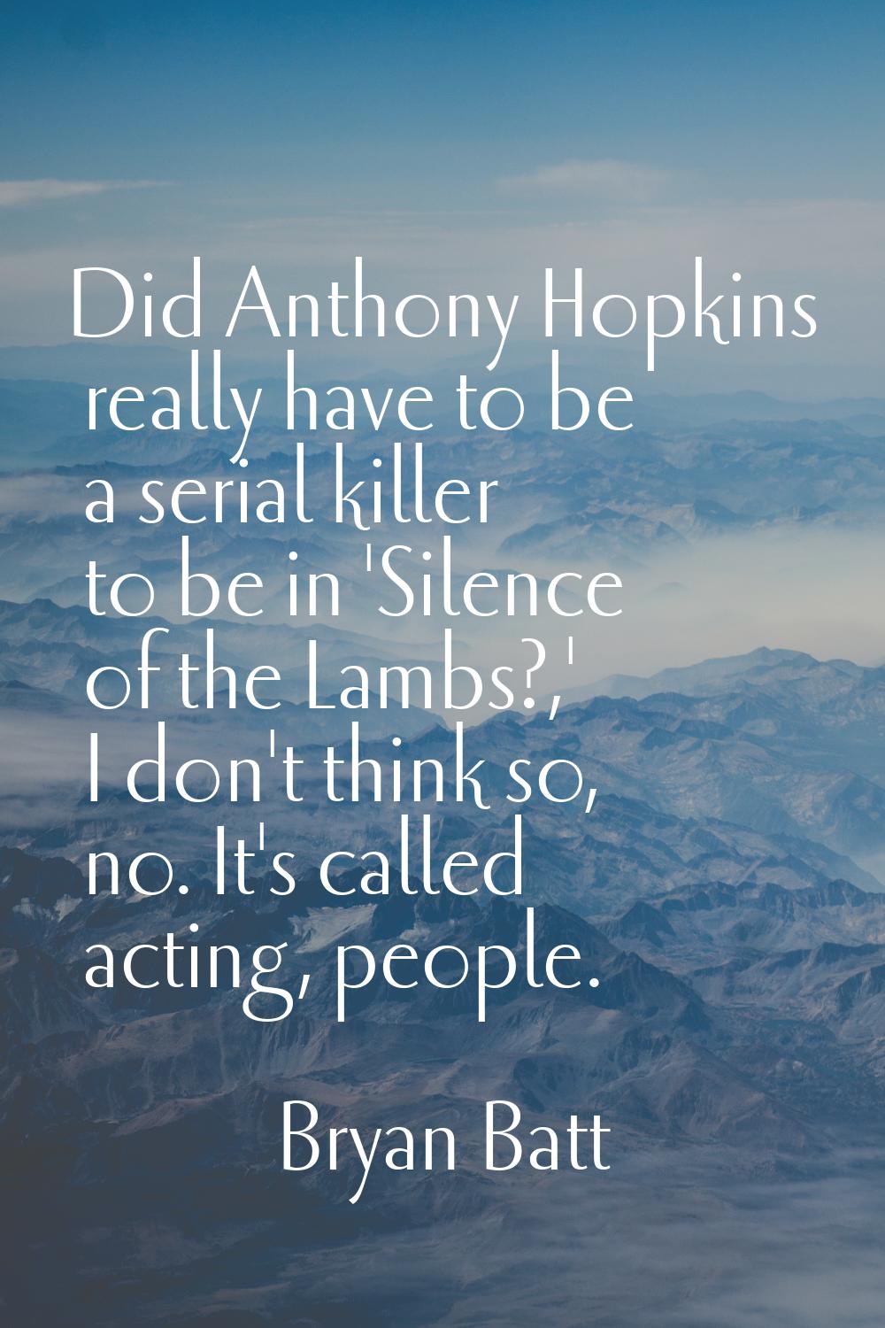 Did Anthony Hopkins really have to be a serial killer to be in 'Silence of the Lambs?,' I don't thi